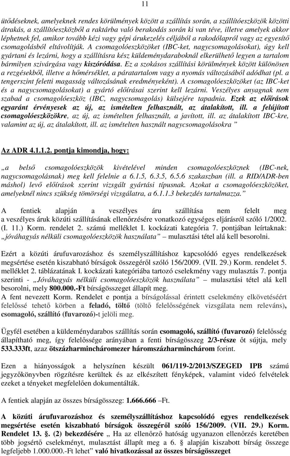 A csomagolóeszközöket (IBC-ket, nagycsomagolásokat), úgy kell gyártani és lezárni, hogy a szállításra kész küldeménydaraboknál elkerülhető legyen a tartalom bármilyen szivárgása vagy kiszóródása.