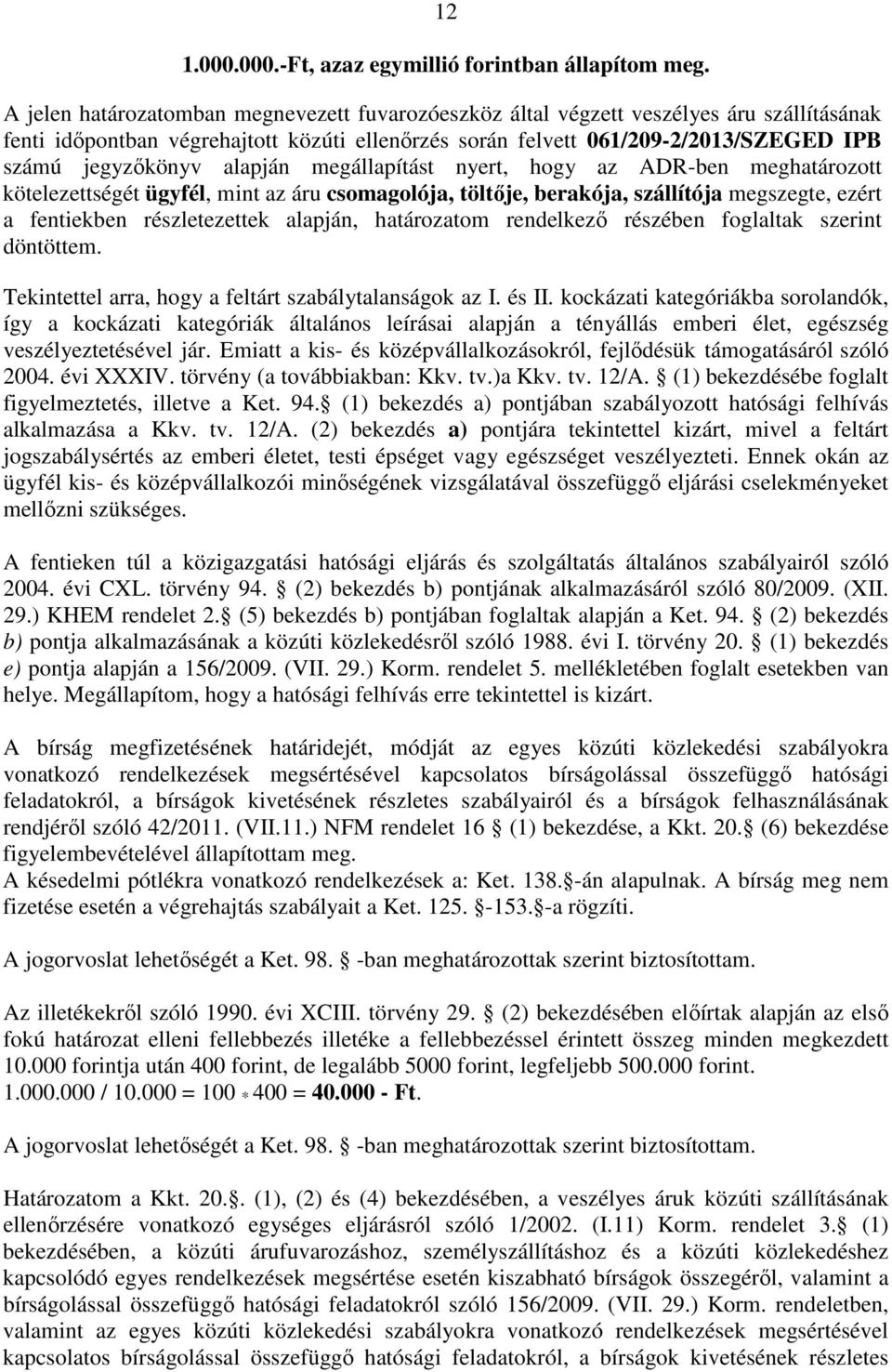 alapján megállapítást nyert, hogy az ADR-ben meghatározott kötelezettségét ügyfél, mint az áru csomagolója, töltője, berakója, szállítója megszegte, ezért a fentiekben részletezettek alapján,