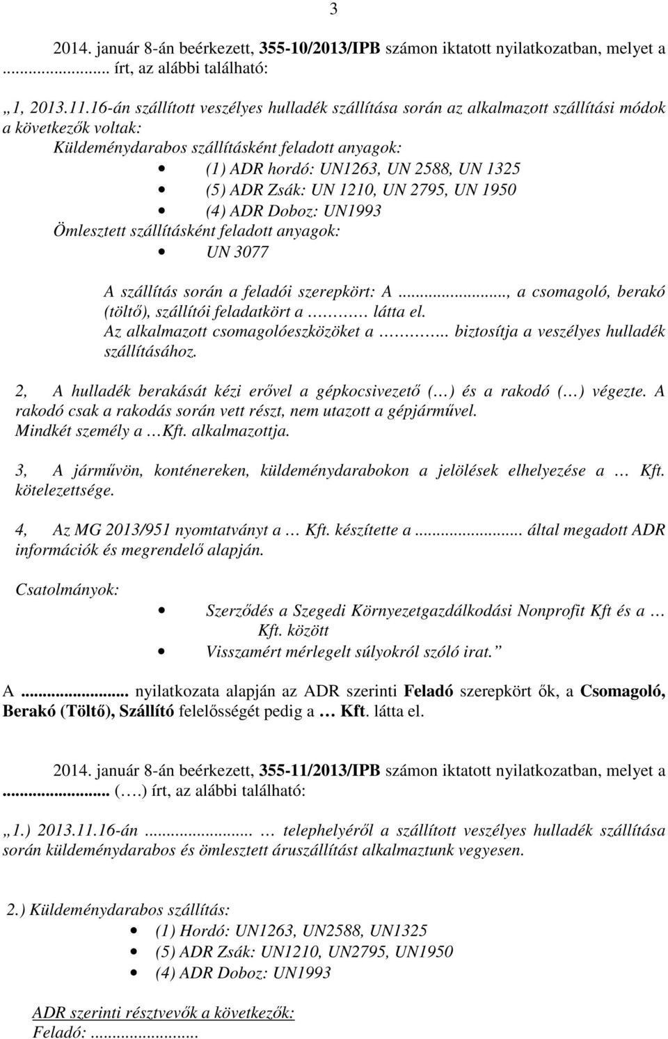 ADR Zsák: UN 1210, UN 2795, UN 1950 (4) ADR Doboz: UN1993 Ömlesztett szállításként feladott anyagok: UN 3077 A szállítás során a feladói szerepkört: A.