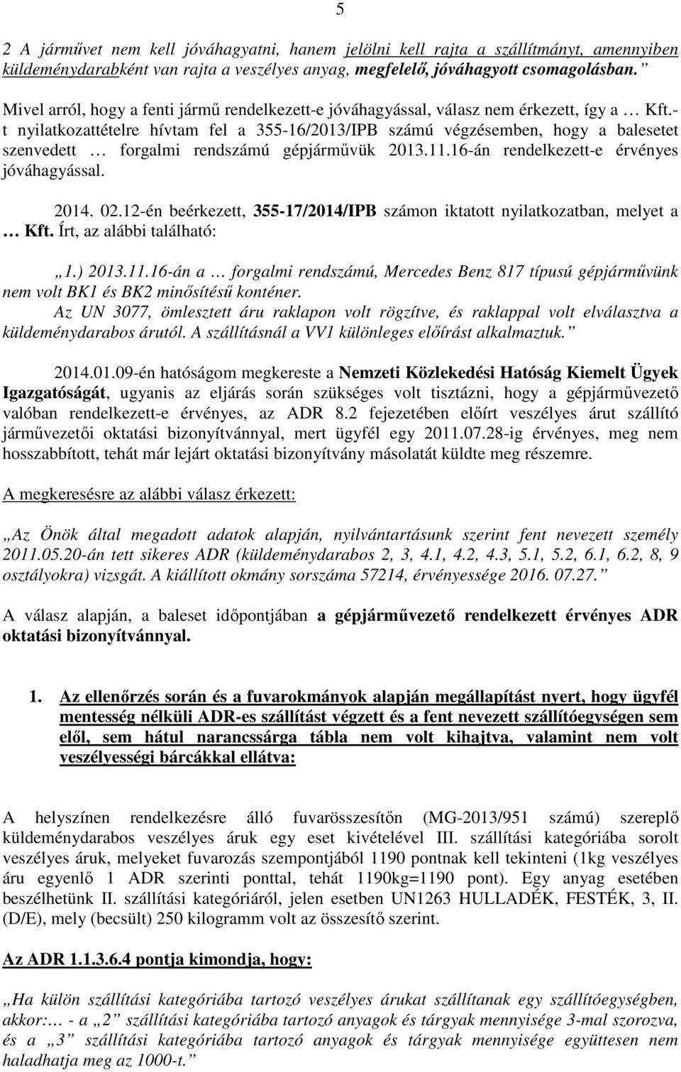 - t nyilatkozattételre hívtam fel a 355-16/2013/IPB számú végzésemben, hogy a balesetet szenvedett forgalmi rendszámú gépjárművük 2013.11.16-án rendelkezett-e érvényes jóváhagyással. 2014. 02.