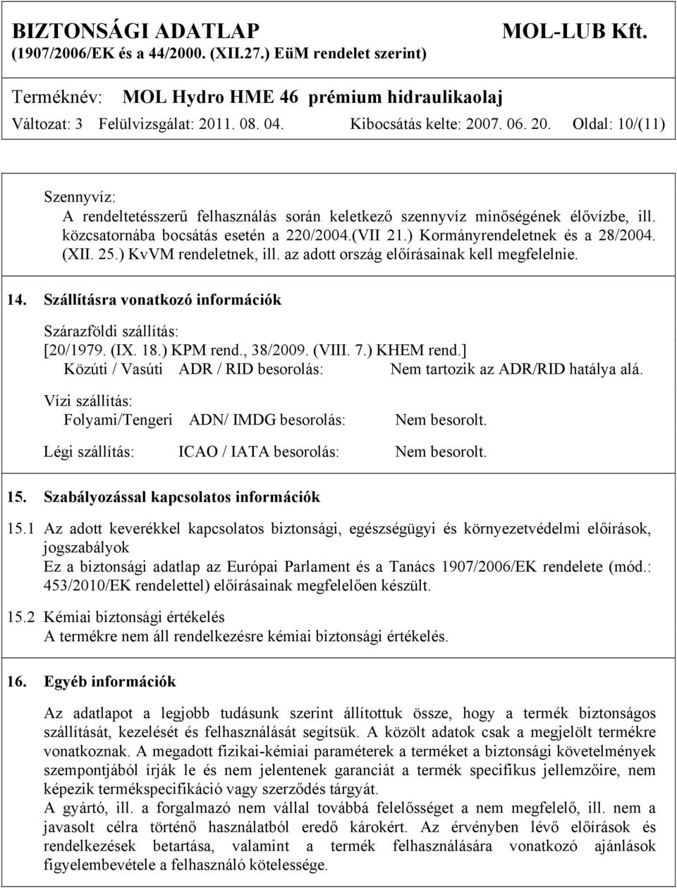 Szállításra vonatkozó információk Szárazföldi szállítás: [20/1979. (IX. 18.) KPM rend., 38/2009. (VIII. 7.) KHEM rend.] Közúti / Vasúti ADR / RID besorolás: Nem tartozik az ADR/RID hatálya alá.