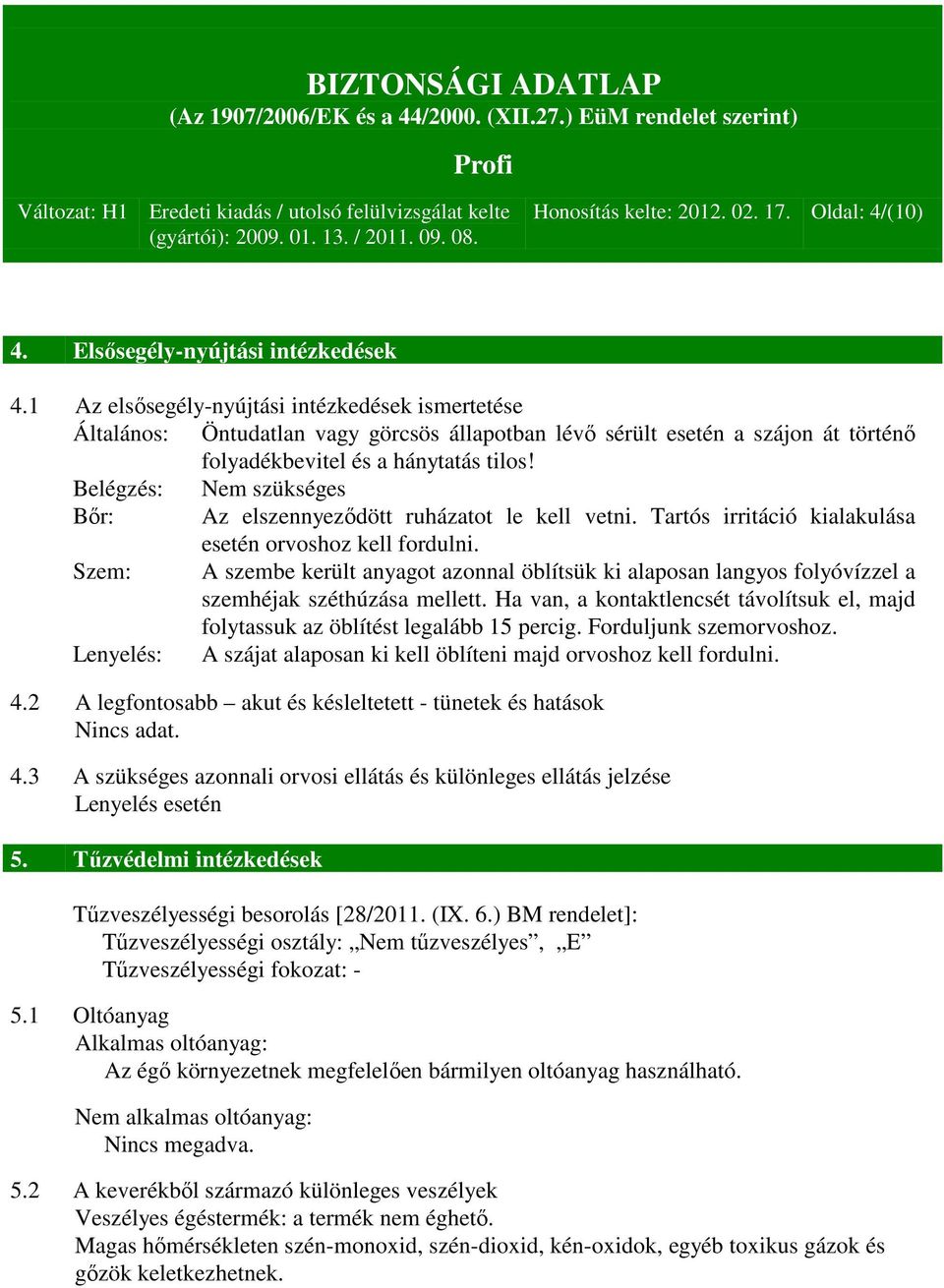 Belégzés: Nem szükséges Bőr: Az elszennyeződött ruházatot le kell vetni. Tartós irritáció kialakulása esetén orvoshoz kell fordulni.