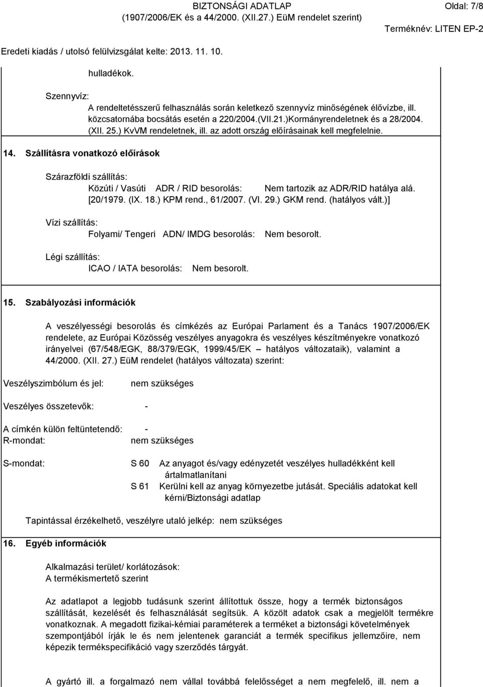 Szállításra vonatkozó előírások Szárazföldi szállítás: Közúti / Vasúti ADR / RID besorolás: Nem tartozik az ADR/RID hatálya alá. [20/1979. (IX. 18.) KPM rend., 61/2007. (VI. 29.) GKM rend.
