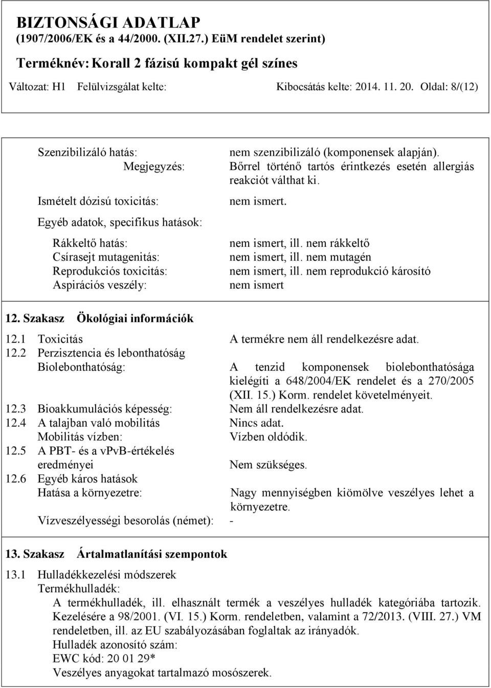 Oldal: 8/(12) Szenzibilizáló hatás: Megjegyzés: Ismételt dózisú toxicitás: Egyéb adatok, specifikus hatások: Rákkeltő hatás: Csírasejt mutagenitás: Reprodukciós toxicitás: Aspirációs veszély: nem
