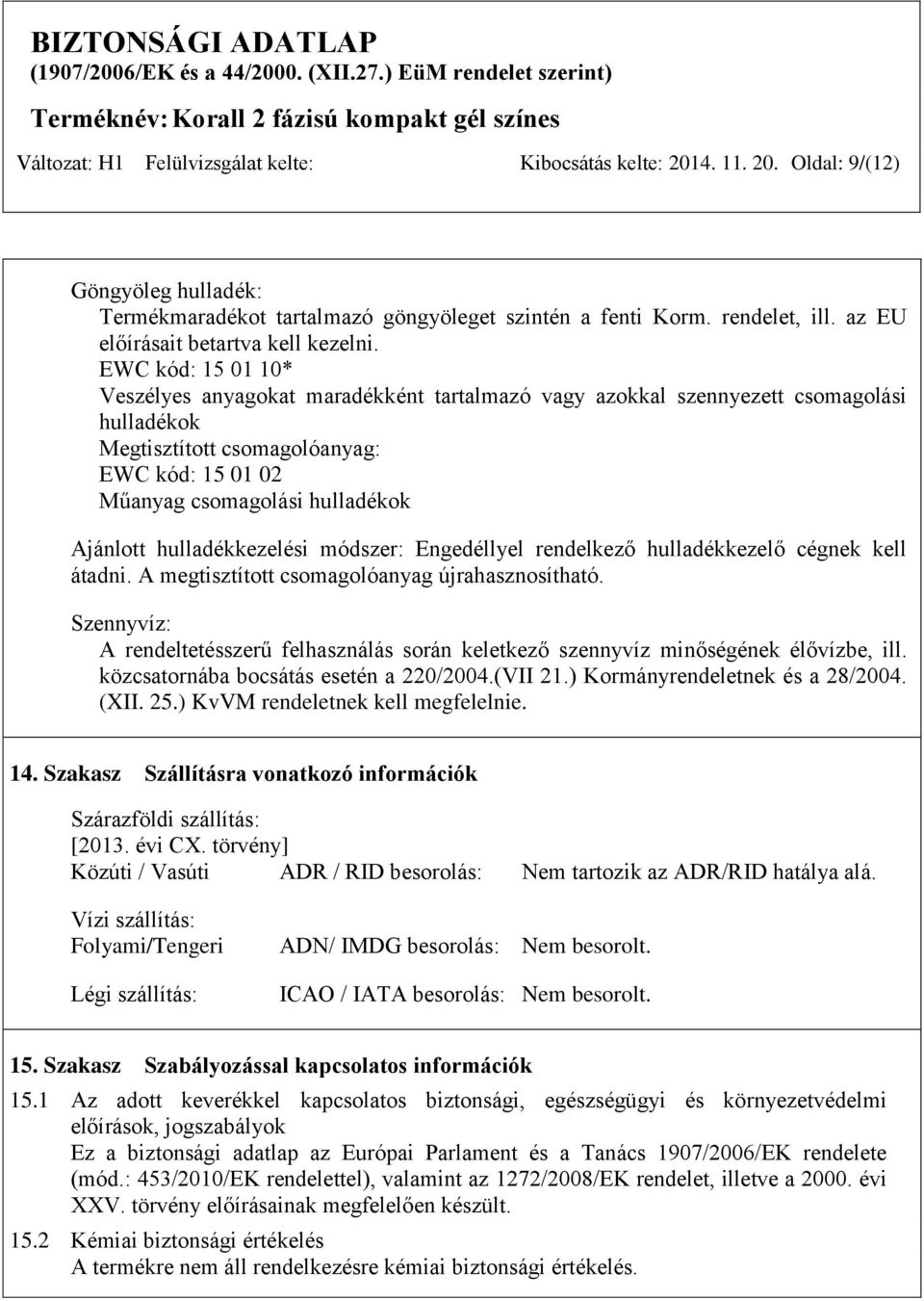 EWC kód: 15 01 10* Veszélyes anyagokat maradékként tartalmazó vagy azokkal szennyezett csomagolási hulladékok Megtisztított csomagolóanyag: EWC kód: 15 01 02 Műanyag csomagolási hulladékok Ajánlott