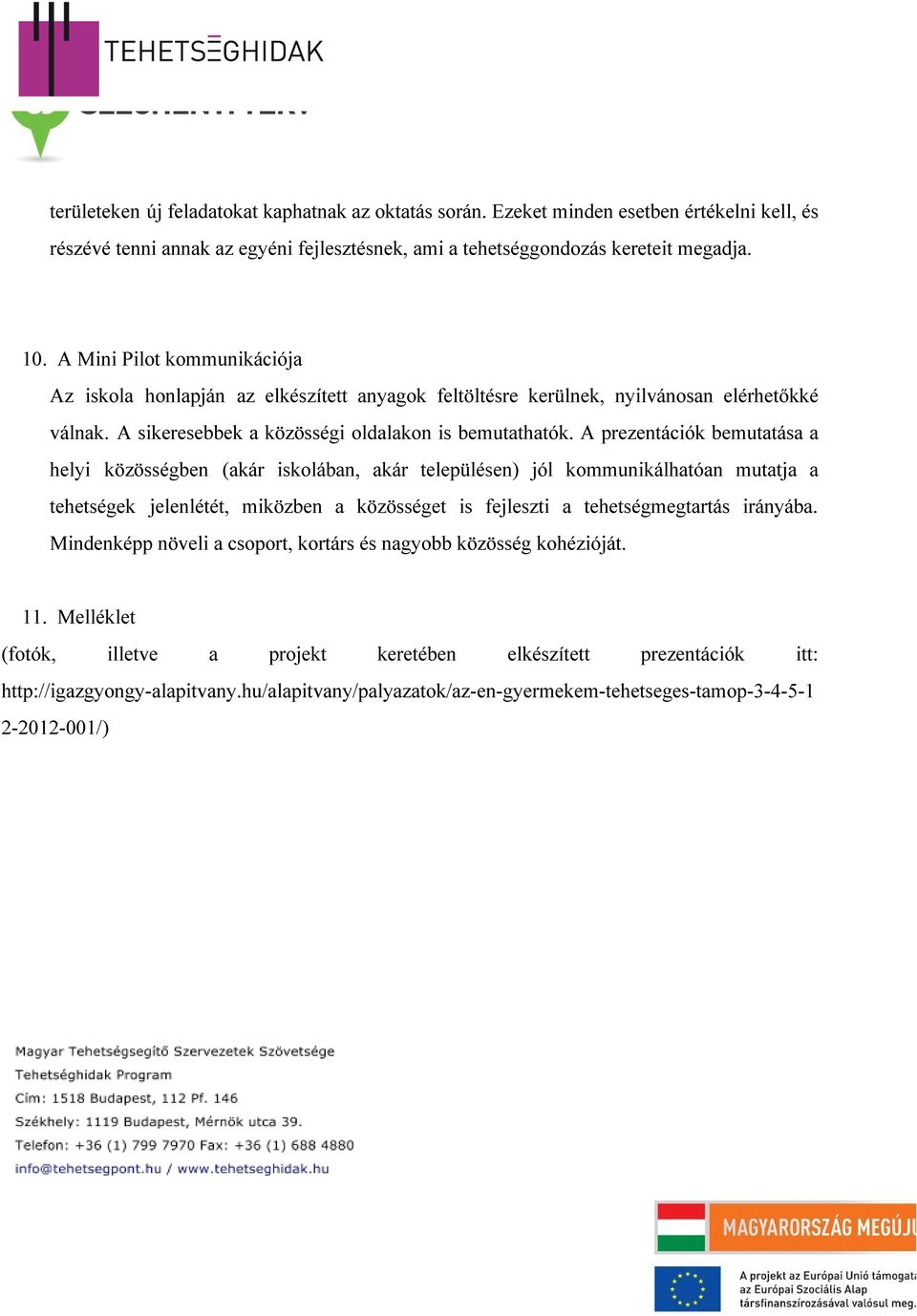 A prezentációk bemutatása a helyi közösségben (akár iskolában, akár településen) jól kommunikálhatóan mutatja a tehetségek jelenlétét, miközben a közösséget is fejleszti a tehetségmegtartás irányába.