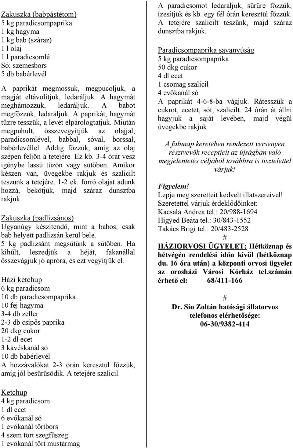 Miután megpuhult, összevegyítjük az olajjal, paradicsomlével, babbal, sóval, borssal, babérlevéllel. Addig főzzük, amíg az olaj szépen feljön a tetejére. Ez kb.