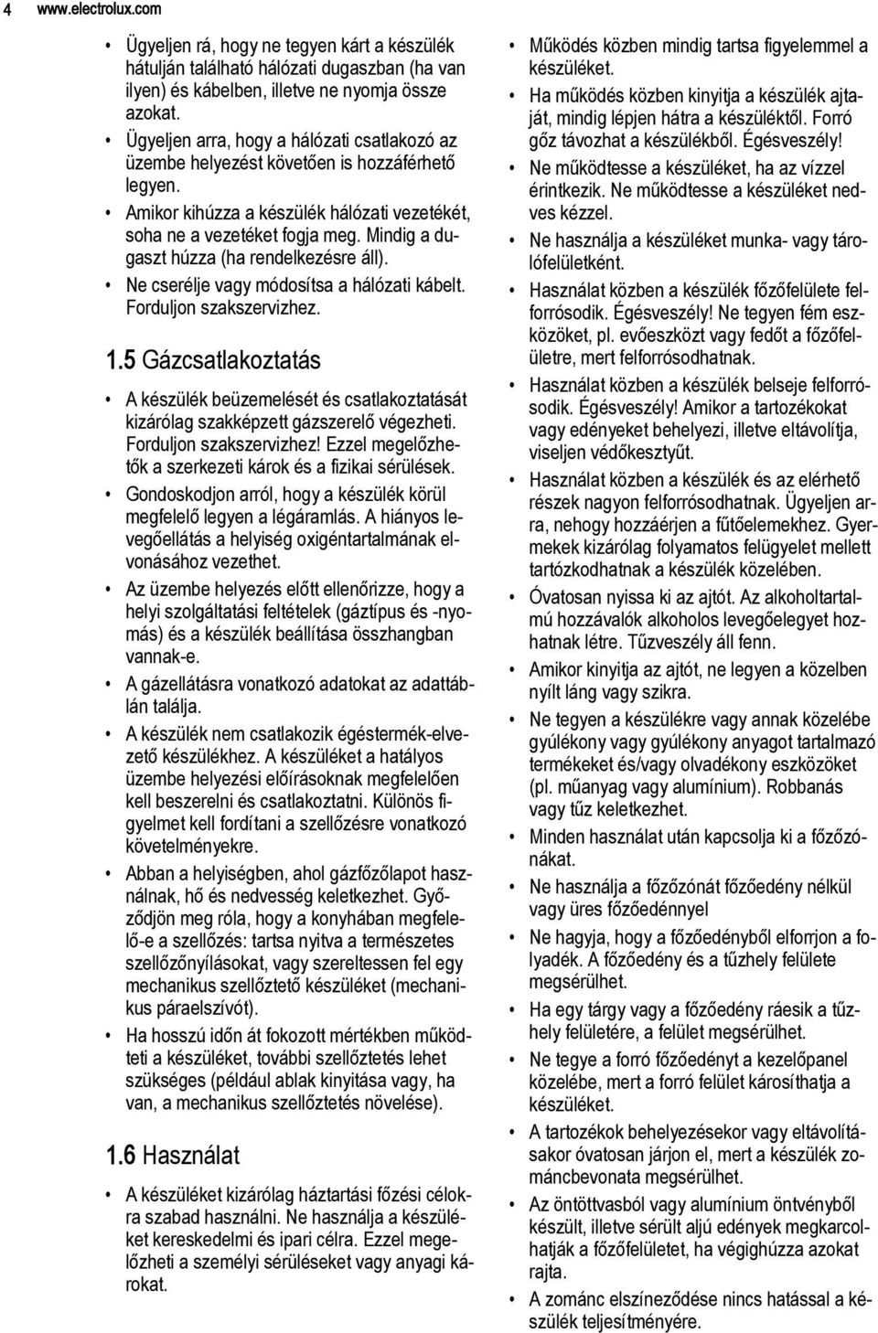Mindig a dugaszt húzza (ha rendelkezésre áll). Ne cserélje vagy módosítsa a hálózati kábelt. Forduljon szakszervizhez. 1.