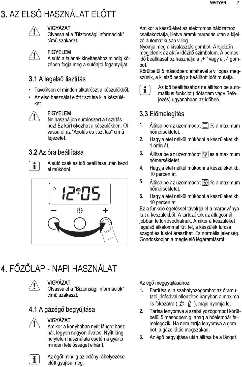 Ez kárt okozhat a készülékben. Olvassa el az "Ápolás és tisztítás" című fejezetet. 3.2 Az óra beállítása A sütő csak az idő beállítása után kezd el működni.