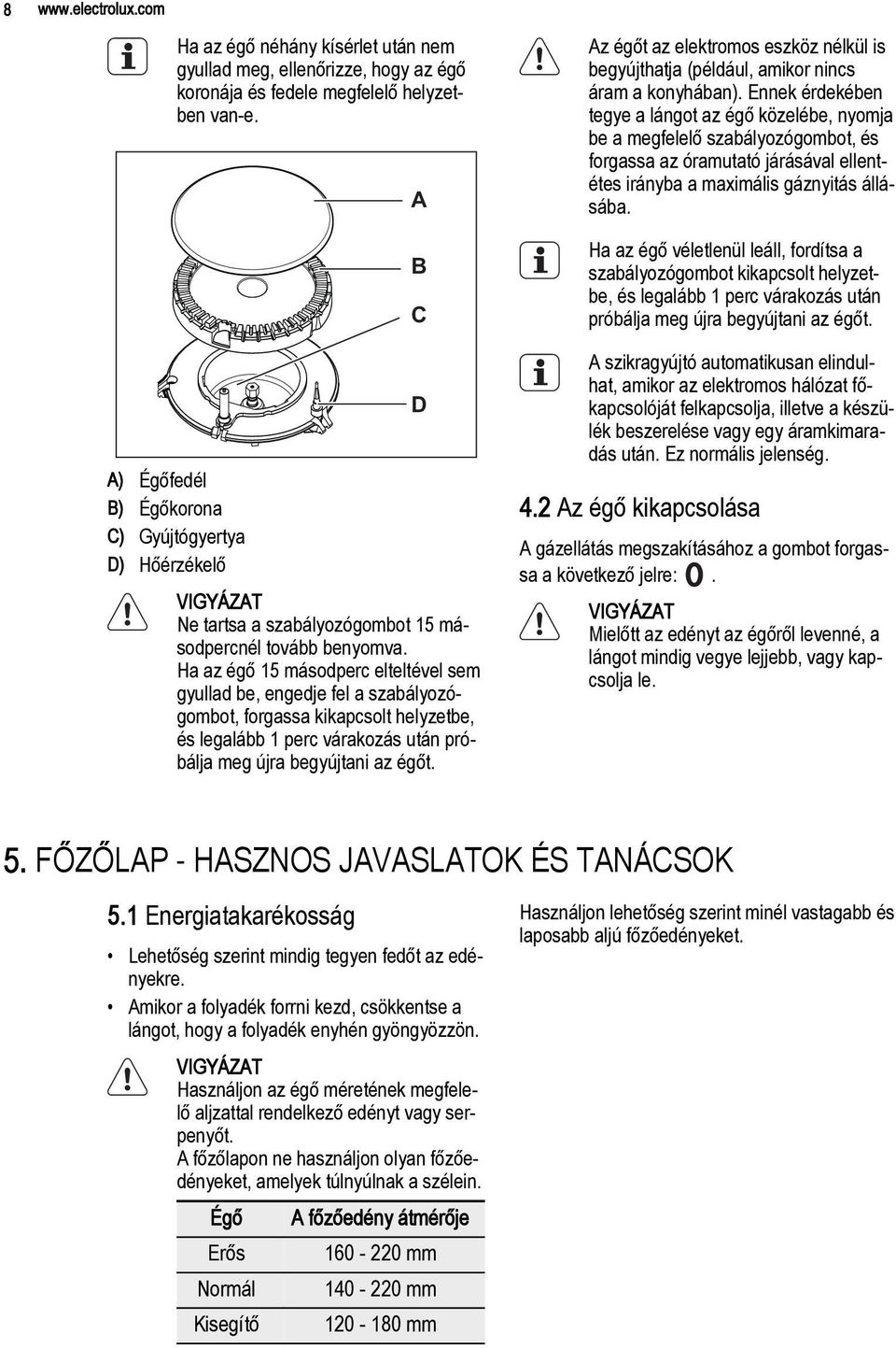 Ha az égő 15 másodperc elteltével sem gyullad be, engedje fel a szabályozógombot, forgassa kikapcsolt helyzetbe, és legalább 1 perc várakozás után próbálja meg újra begyújtani az égőt.