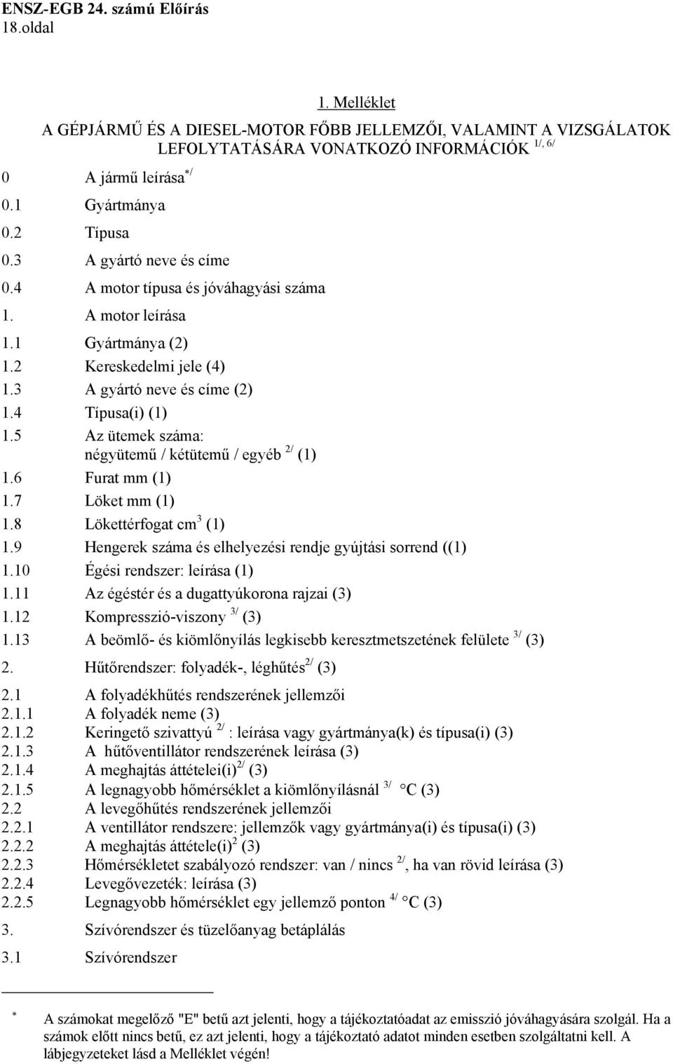 5 Az ütemek száma: négyütemű / kétütemű / egyéb 2/ (1) 1.6 Furat mm (1) 1.7 Löket mm (1) 1.8 Lökettérfogat cm 3 (1) 1.9 Hengerek száma és elhelyezési rendje gyújtási sorrend ((1) 1.