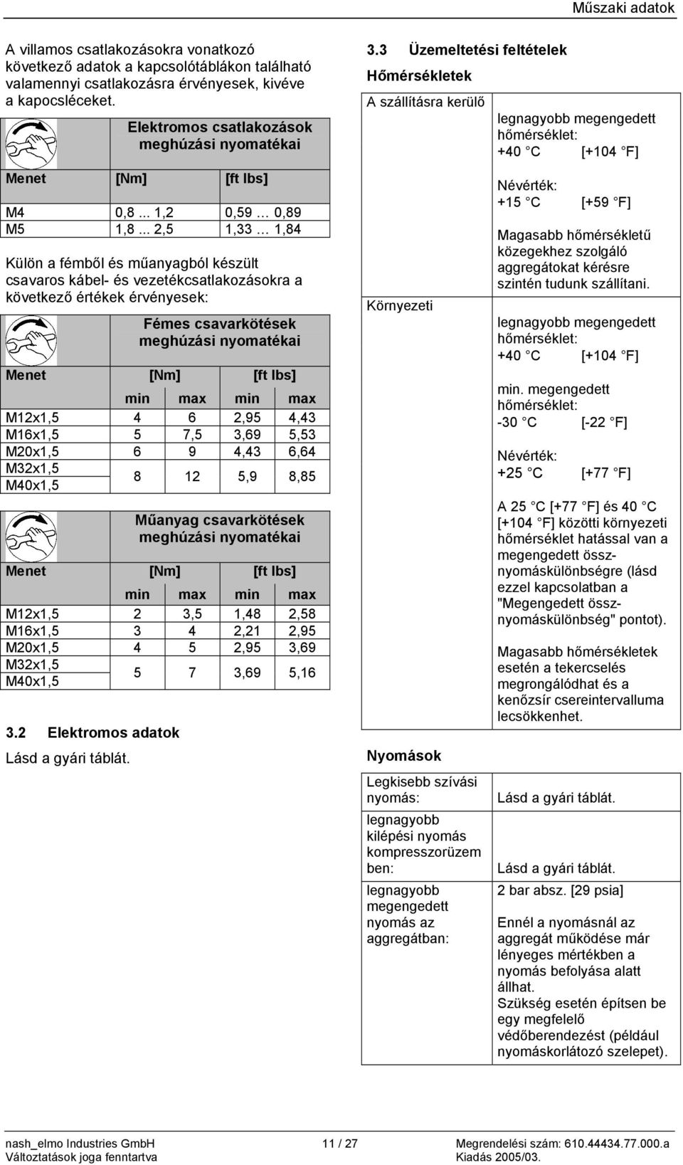 .. 2,5 1,33 1,84 Külön a fémből és műanyagból készült csavaros kábel- és vezetékcsatlakozásokra a következő értékek érvényesek: Fémes csavarkötések meghúzási nyomatékai Menet [Nm] [ft lbs] min max