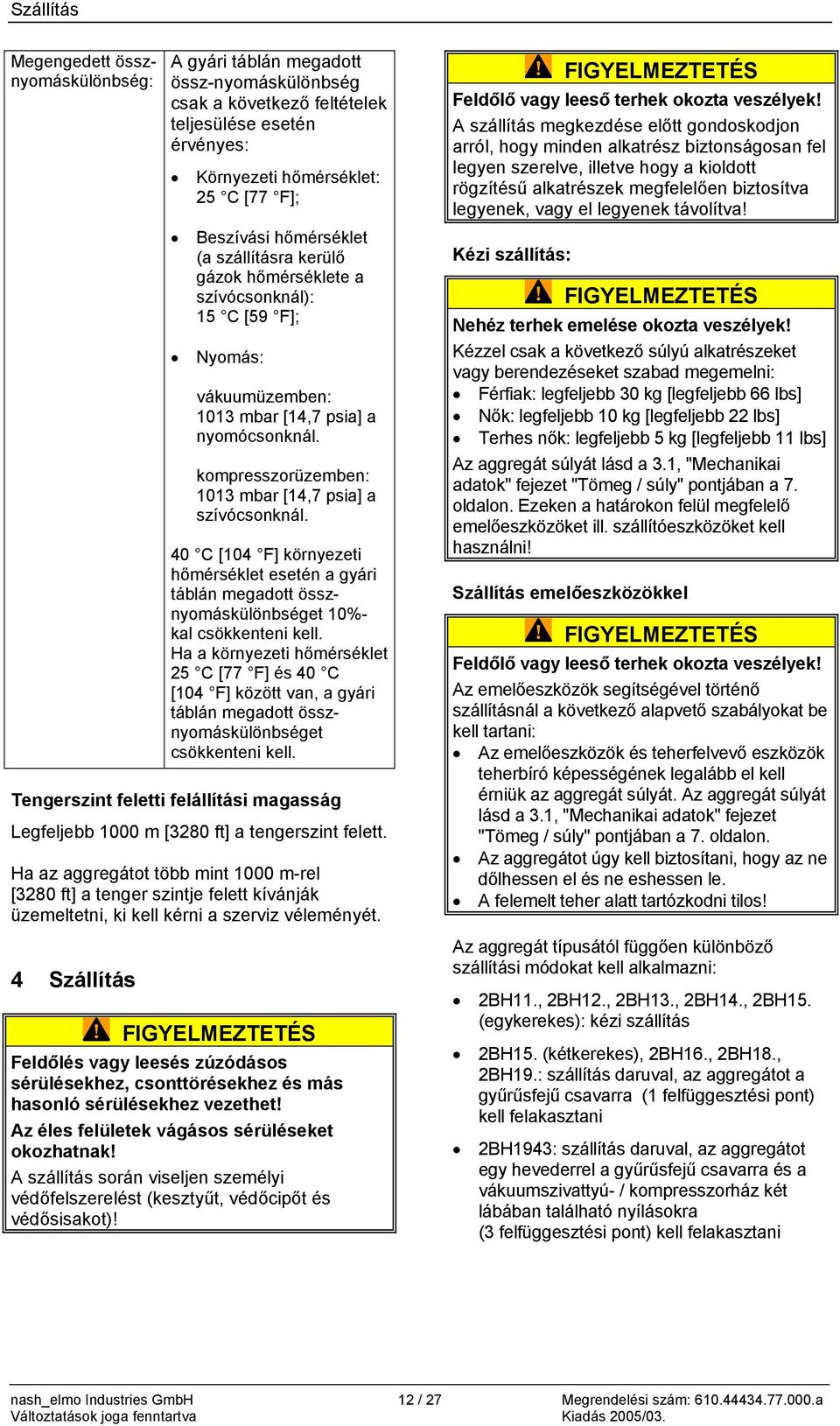kompresszorüzemben: 1013 mbar [14,7 psia] a szívócsonknál. 40 C [104 F] környezeti hőmérséklet esetén a gyári táblán megadott össznyomáskülönbséget 10%- kal csökkenteni kell.