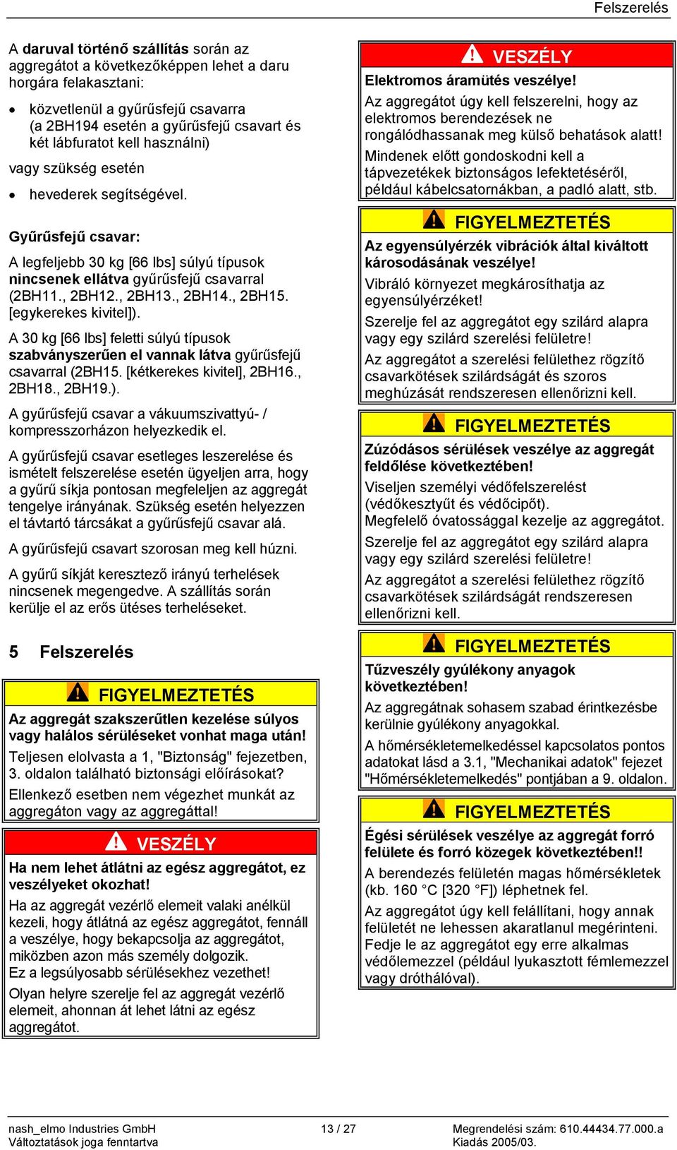 , 2BH14., 2BH15. [egykerekes kivitel]). A 30 kg [66 lbs] feletti súlyú típusok szabványszerűen el vannak látva gyűrűsfejű csavarral (2BH15. [kétkerekes kivitel], 2BH16., 2BH18., 2BH19.). A gyűrűsfejű csavar a vákuumszivattyú- / kompresszorházon helyezkedik el.