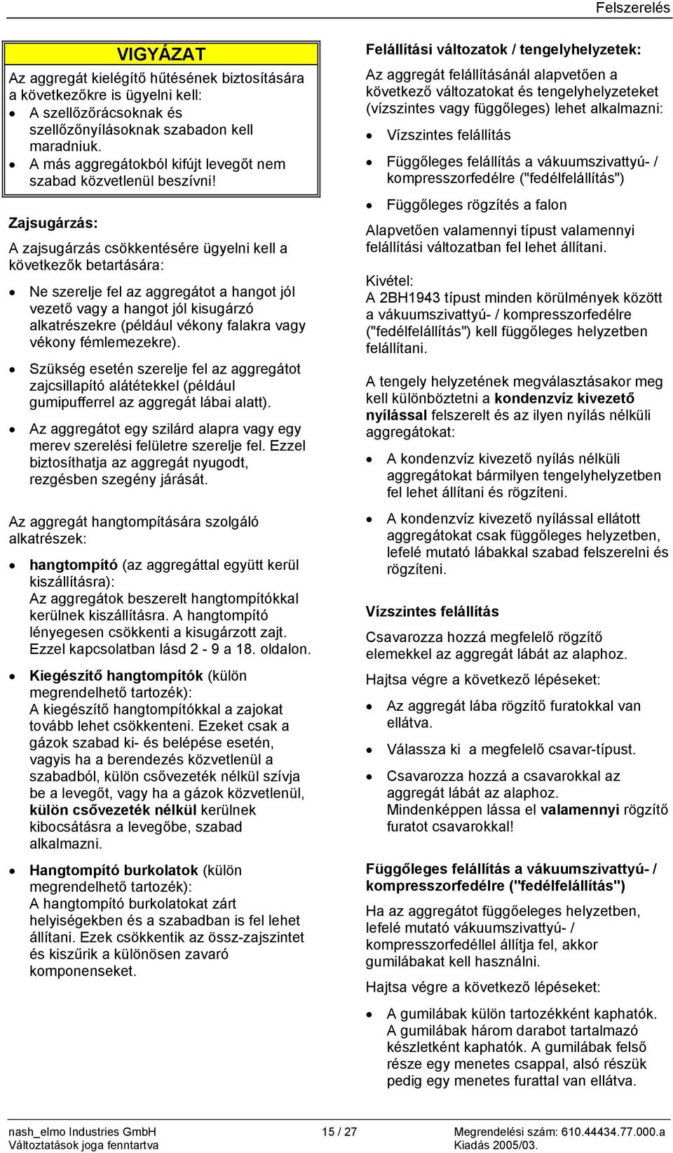 Zajsugárzás: A zajsugárzás csökkentésére ügyelni kell a következők betartására: Ne szerelje fel az aggregátot a hangot jól vezető vagy a hangot jól kisugárzó alkatrészekre (például vékony falakra