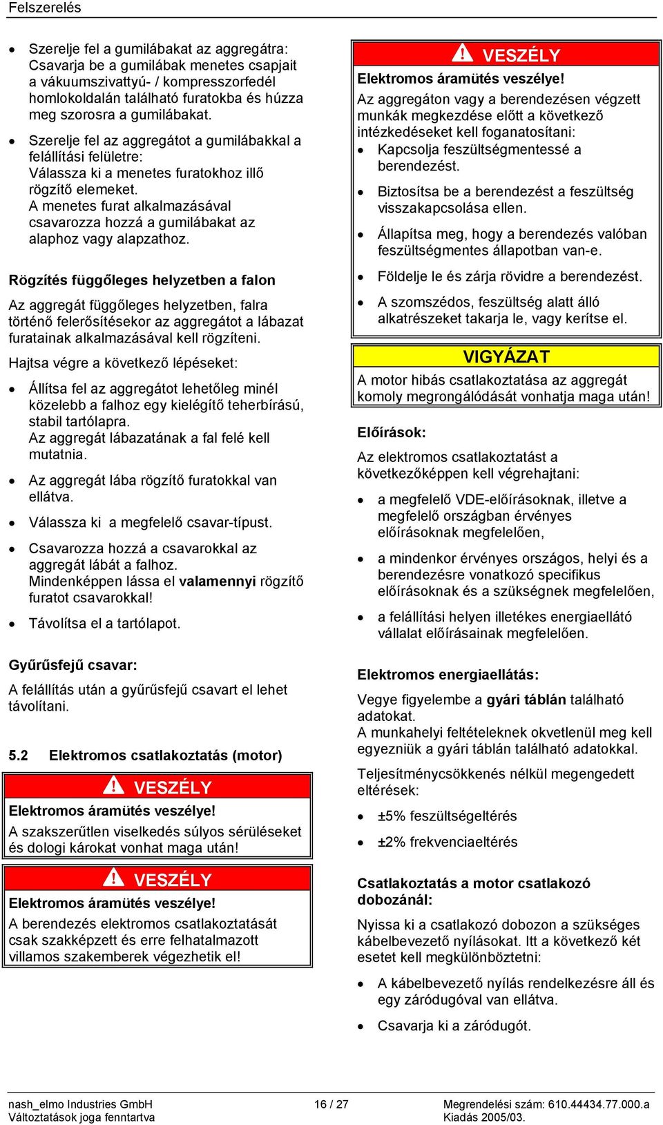 A menetes furat alkalmazásával csavarozza hozzá a gumilábakat az alaphoz vagy alapzathoz.