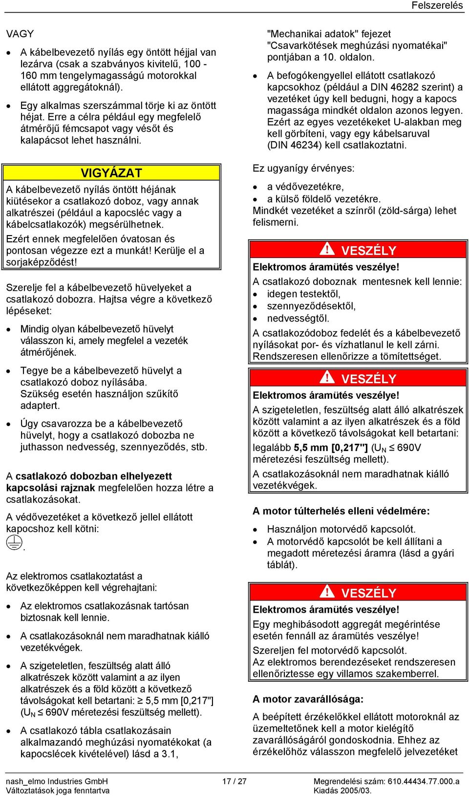 A kábelbevezető nyílás öntött héjának kiütésekor a csatlakozó doboz, vagy annak alkatrészei (például a kapocsléc vagy a kábelcsatlakozók) megsérülhetnek.