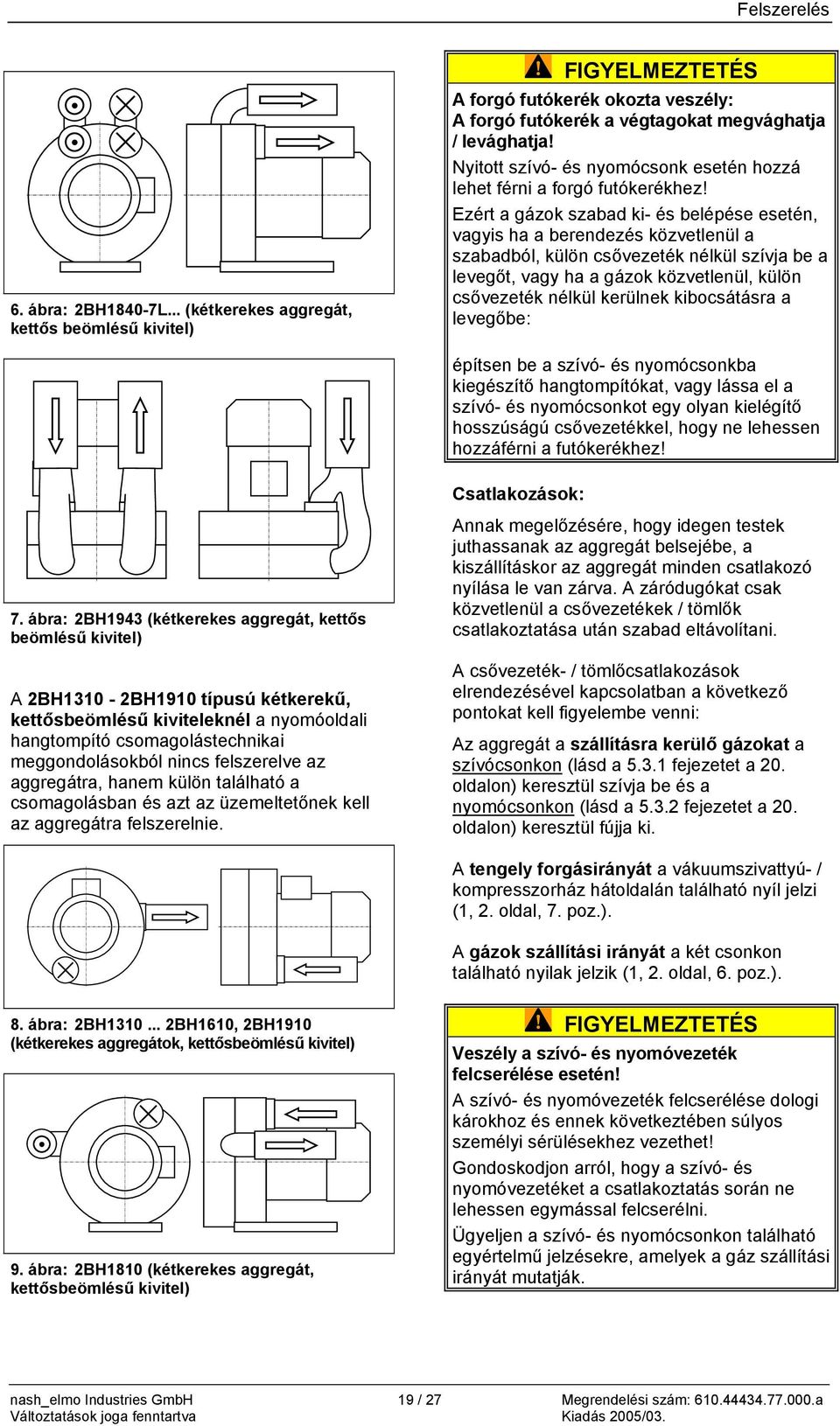 Ezért a gázok szabad ki- és belépése esetén, vagyis ha a berendezés közvetlenül a szabadból, külön csővezeték nélkül szívja be a levegőt, vagy ha a gázok közvetlenül, külön csővezeték nélkül kerülnek