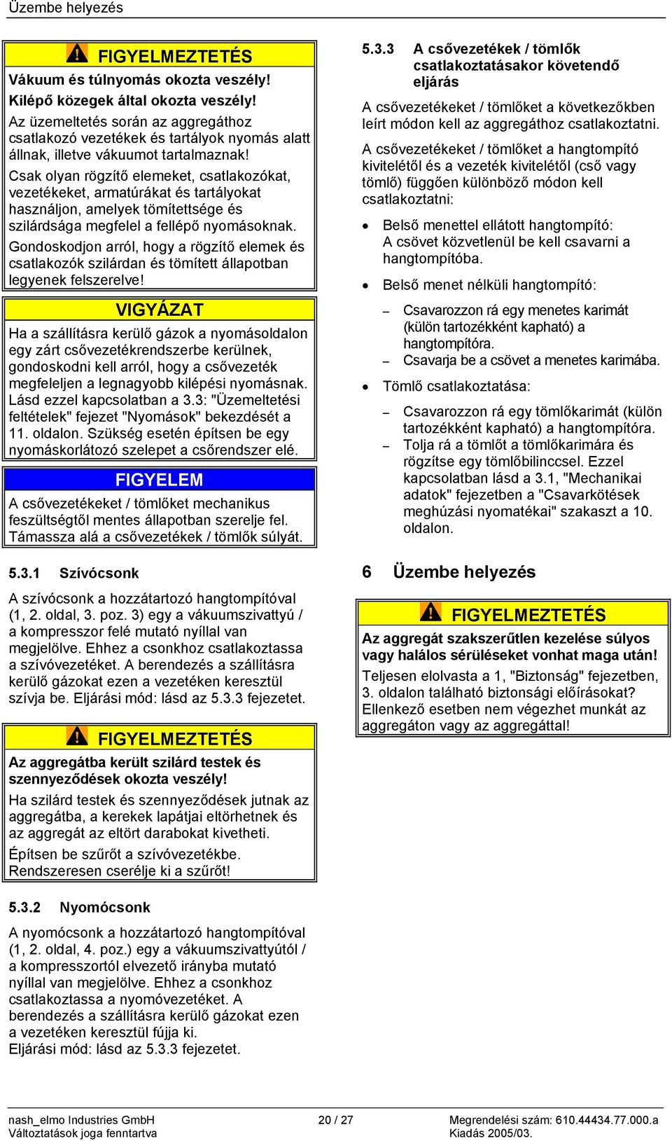 Csak olyan rögzítő elemeket, csatlakozókat, vezetékeket, armatúrákat és tartályokat használjon, amelyek tömítettsége és szilárdsága megfelel a fellépő nyomásoknak.