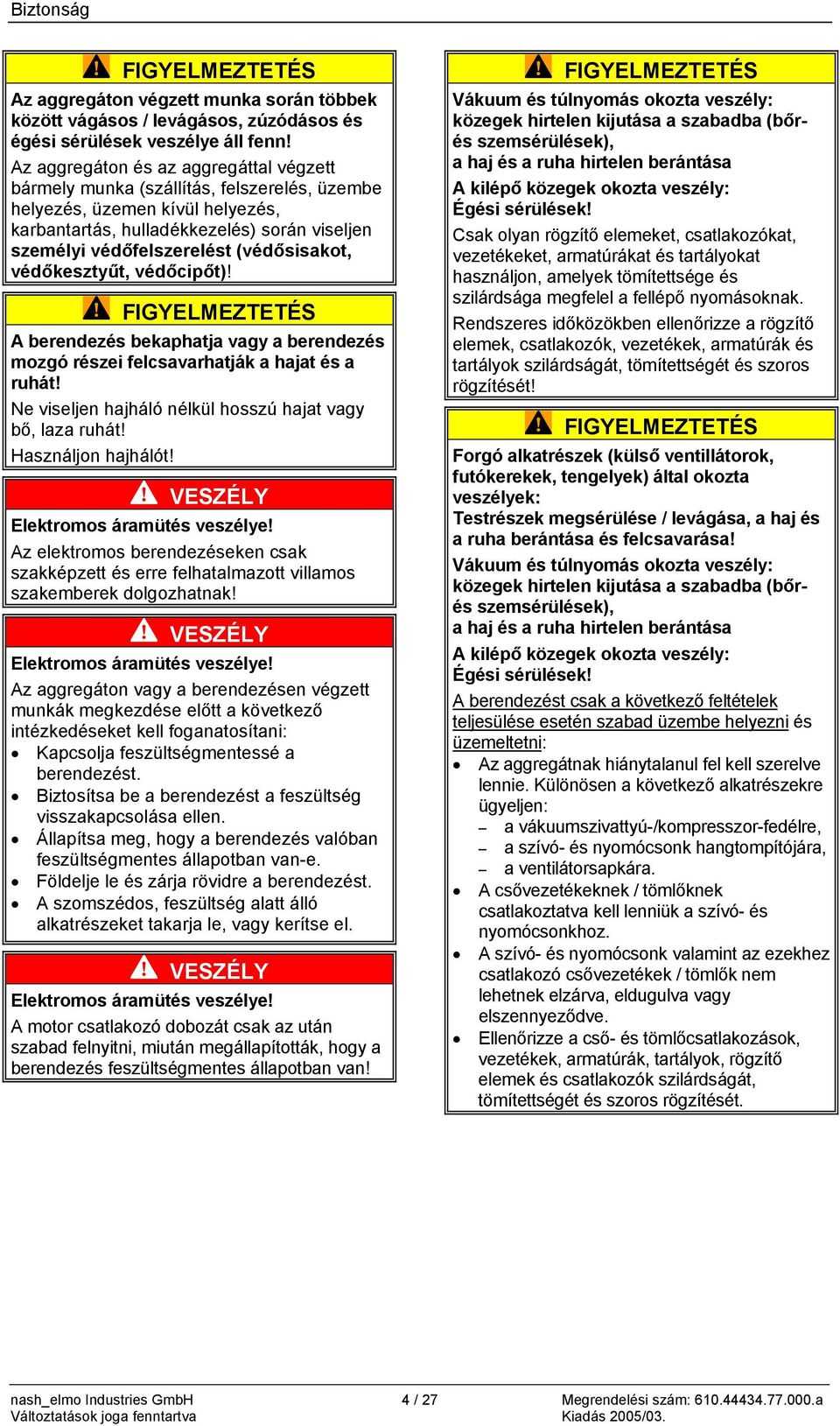 (védősisakot, védőkesztyűt, védőcipőt)! A berendezés bekaphatja vagy a berendezés mozgó részei felcsavarhatják a hajat és a ruhát! Ne viseljen hajháló nélkül hosszú hajat vagy bő, laza ruhát!