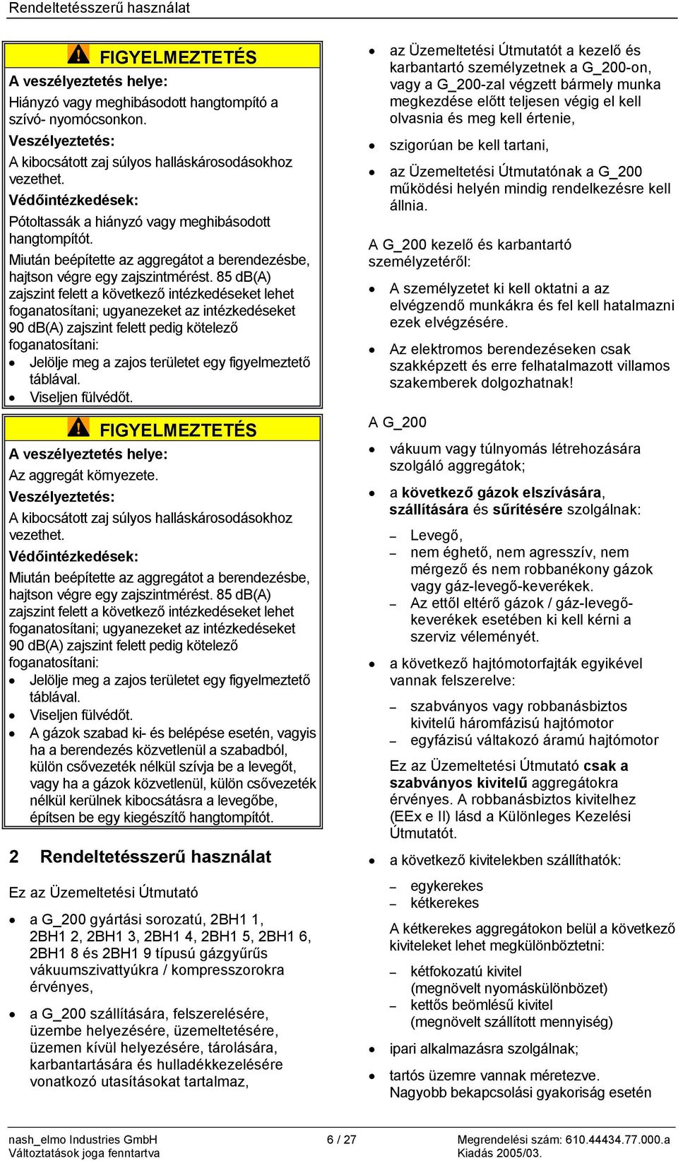 85 db(a) zajszint felett a következő intézkedéseket lehet foganatosítani; ugyanezeket az intézkedéseket 90 db(a) zajszint felett pedig kötelező foganatosítani: Jelölje meg a zajos területet egy