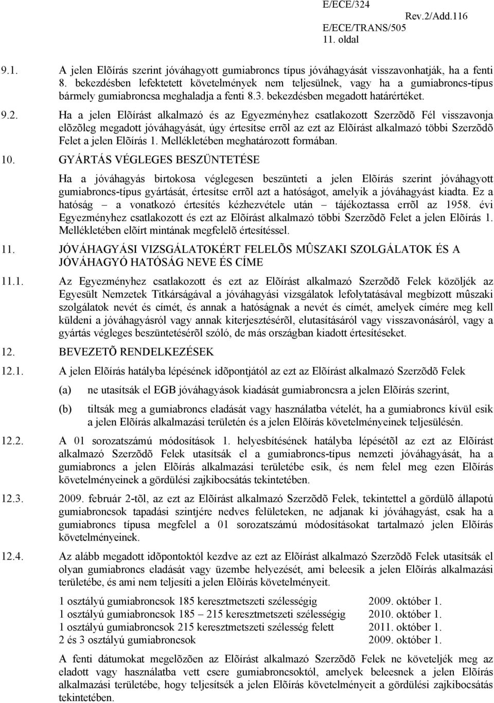 Ha a jelen Elõírást alkalmazó és az Egyezményhez csatlakozott Szerzõdõ Fél visszavonja elõzõleg megadott jóváhagyását, úgy értesítse errõl az ezt az Elõírást alkalmazó többi Szerzõdõ Felet a jelen