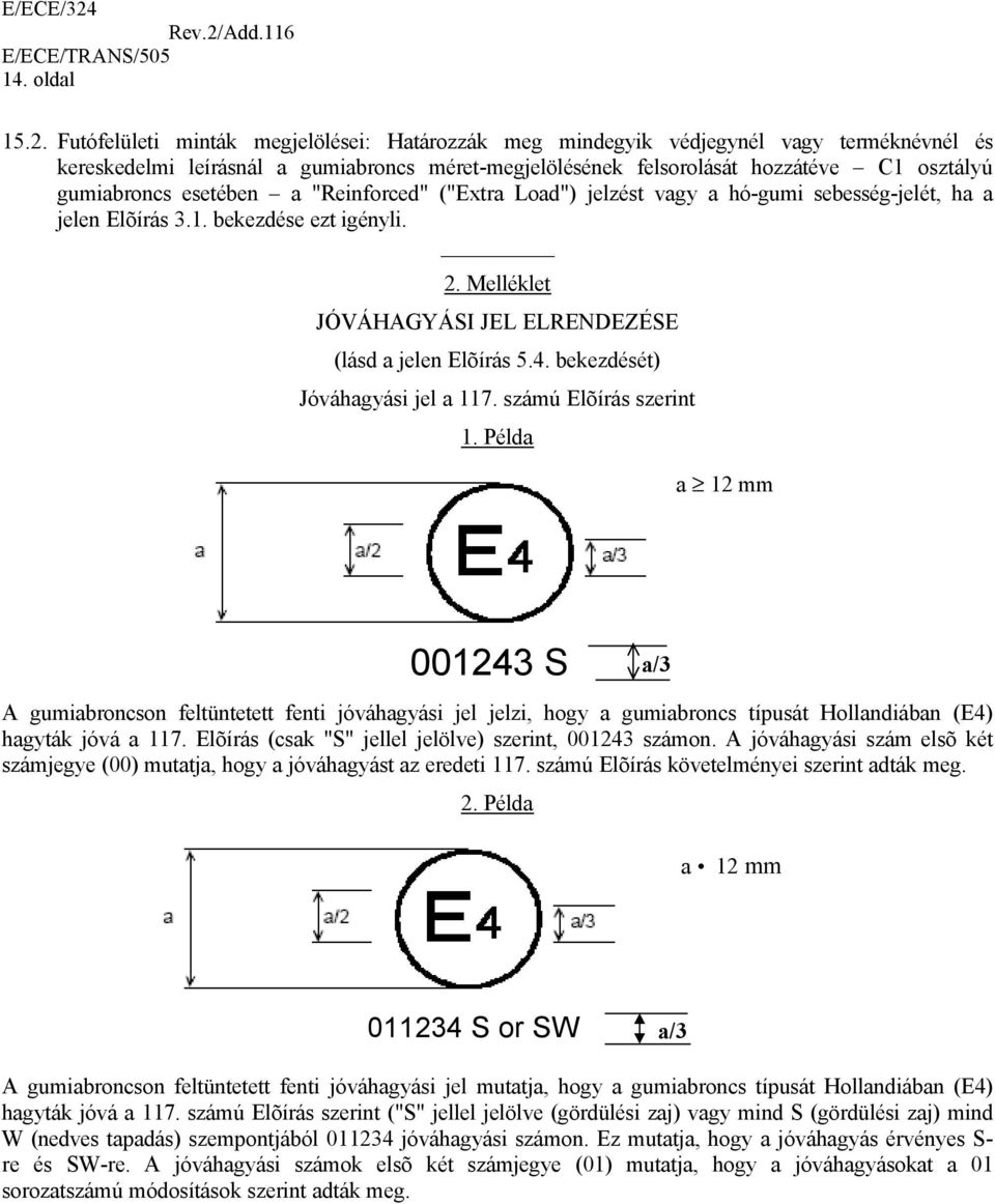 esetében a "Reinforced" ("Extra Load") jelzést vagy a hó-gumi sebesség-jelét, ha a jelen Elõírás 3.1. bekezdése ezt igényli. 2. Melléklet JÓVÁHAGYÁSI JEL ELRENDEZÉSE (lásd a jelen Elõírás 5.4.