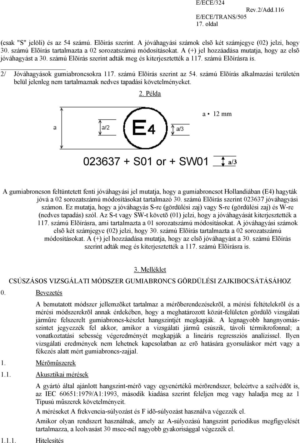 számú Elõírás szerint az 54. számú Elõírás alkalmazási területén belül jelenleg nem tartalmaznak nedves tapadási követelményeket. 2.