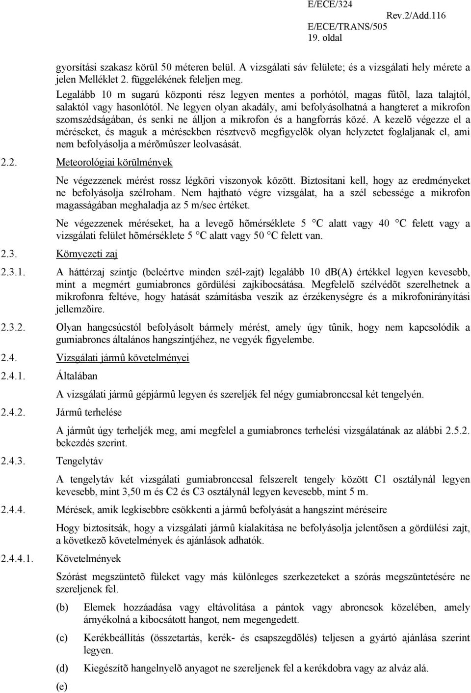 Ne legyen olyan akadály, ami befolyásolhatná a hangteret a mikrofon szomszédságában, és senki ne álljon a mikrofon és a hangforrás közé.