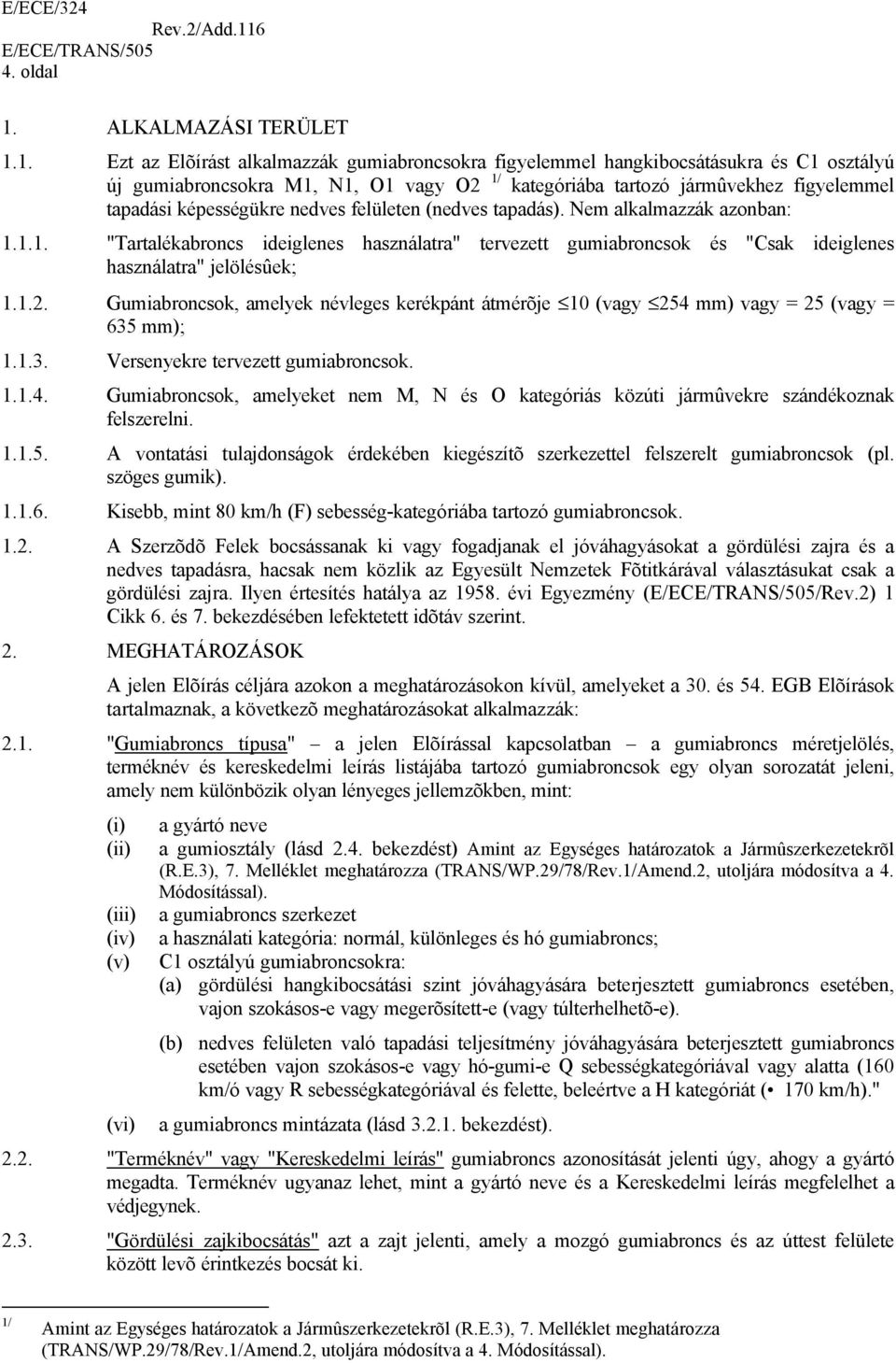 1. Ezt az Elõírást alkalmazzák gumiabroncsokra figyelemmel hangkibocsátásukra és C1 osztályú új gumiabroncsokra M1, N1, O1 vagy O2 1/ kategóriába tartozó jármûvekhez figyelemmel tapadási képességükre
