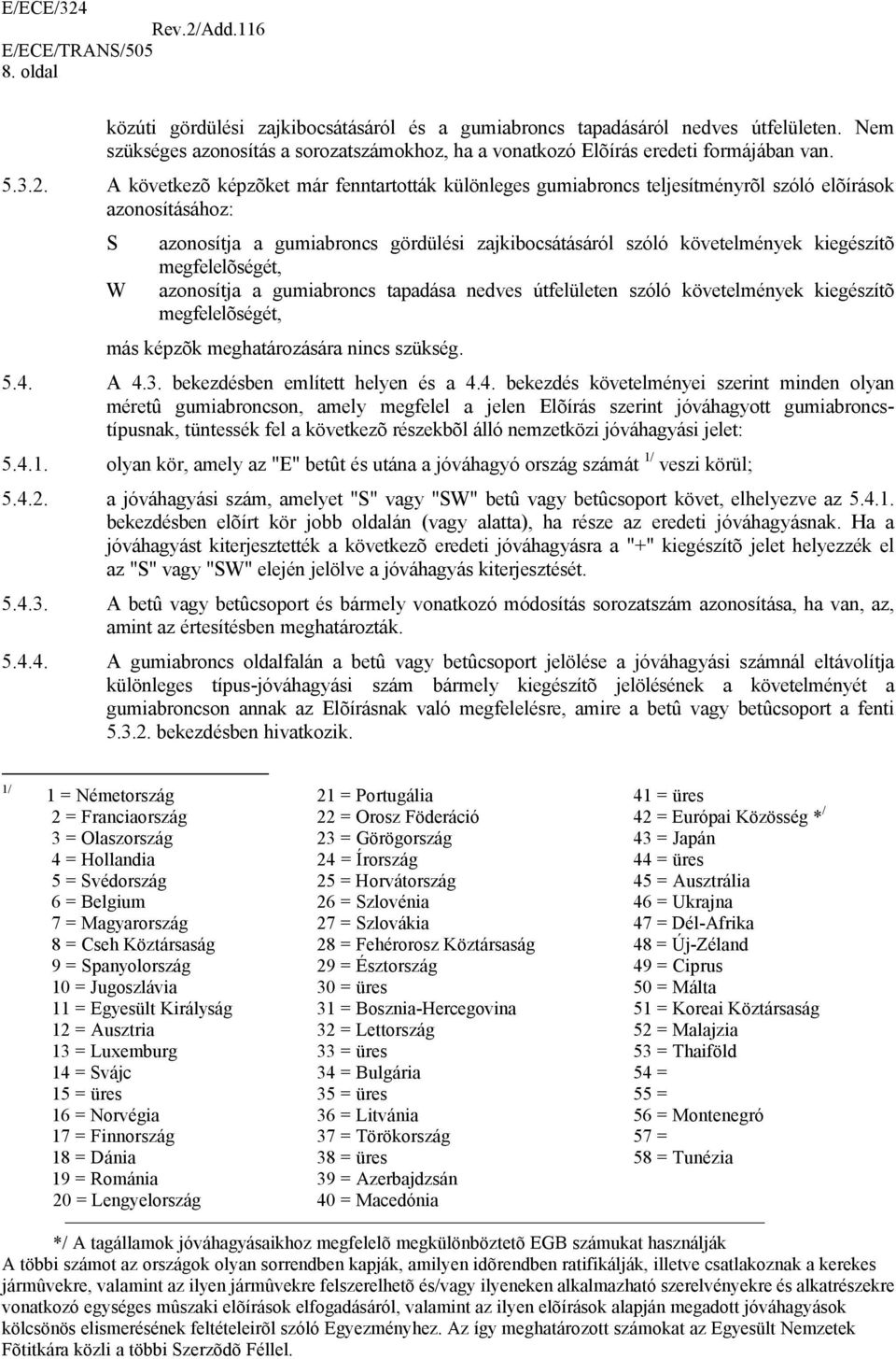 megfelelõségét, azonosítja a gumiabroncs tapadása nedves útfelületen szóló követelmények kiegészítõ megfelelõségét, más képzõk meghatározására nincs szükség. 5.4. A 4.3.