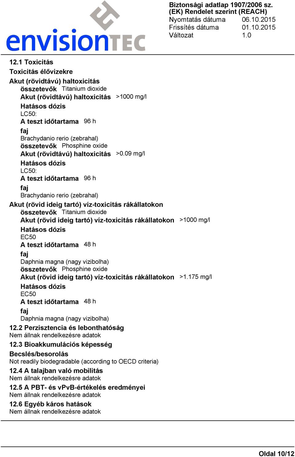 09 mg/l LC50: A teszt időtartama 96 h faj Brachydanio rerio (zebrahal) Akut (rövid ideig tartó) víz-toxicitás rákállatokon összetevők Titanium dioxide Akut (rövid ideig tartó) víz-toxicitás