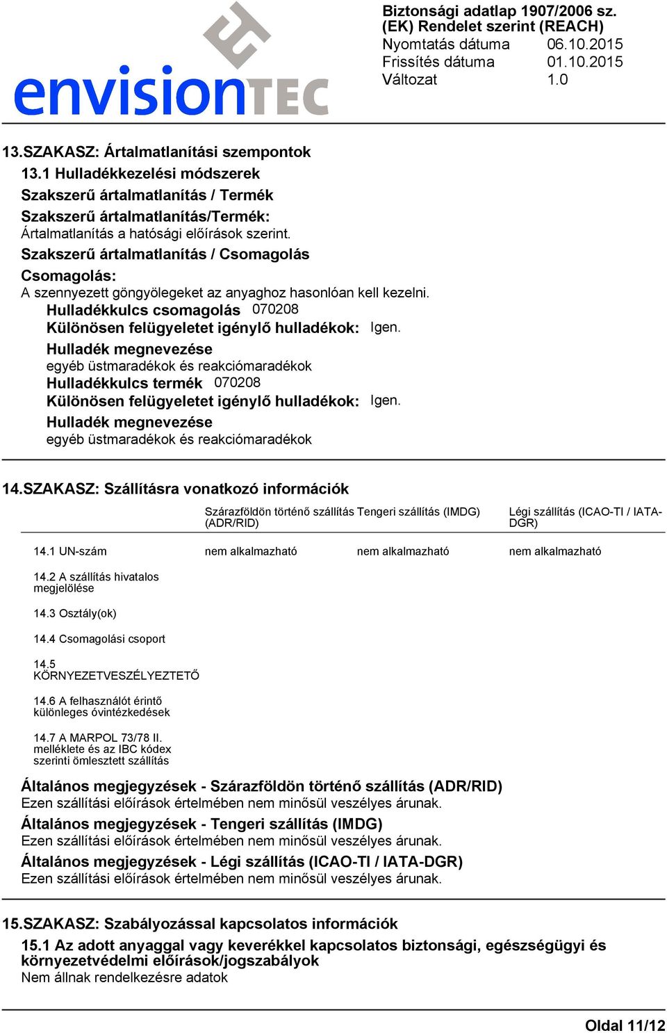 Hulladék megnevezése egyéb üstmaradékok és reakciómaradékok Hulladékkulcs termék 070208 Különösen felügyeletet igénylő hulladékok: Igen. Hulladék megnevezése egyéb üstmaradékok és reakciómaradékok 14.