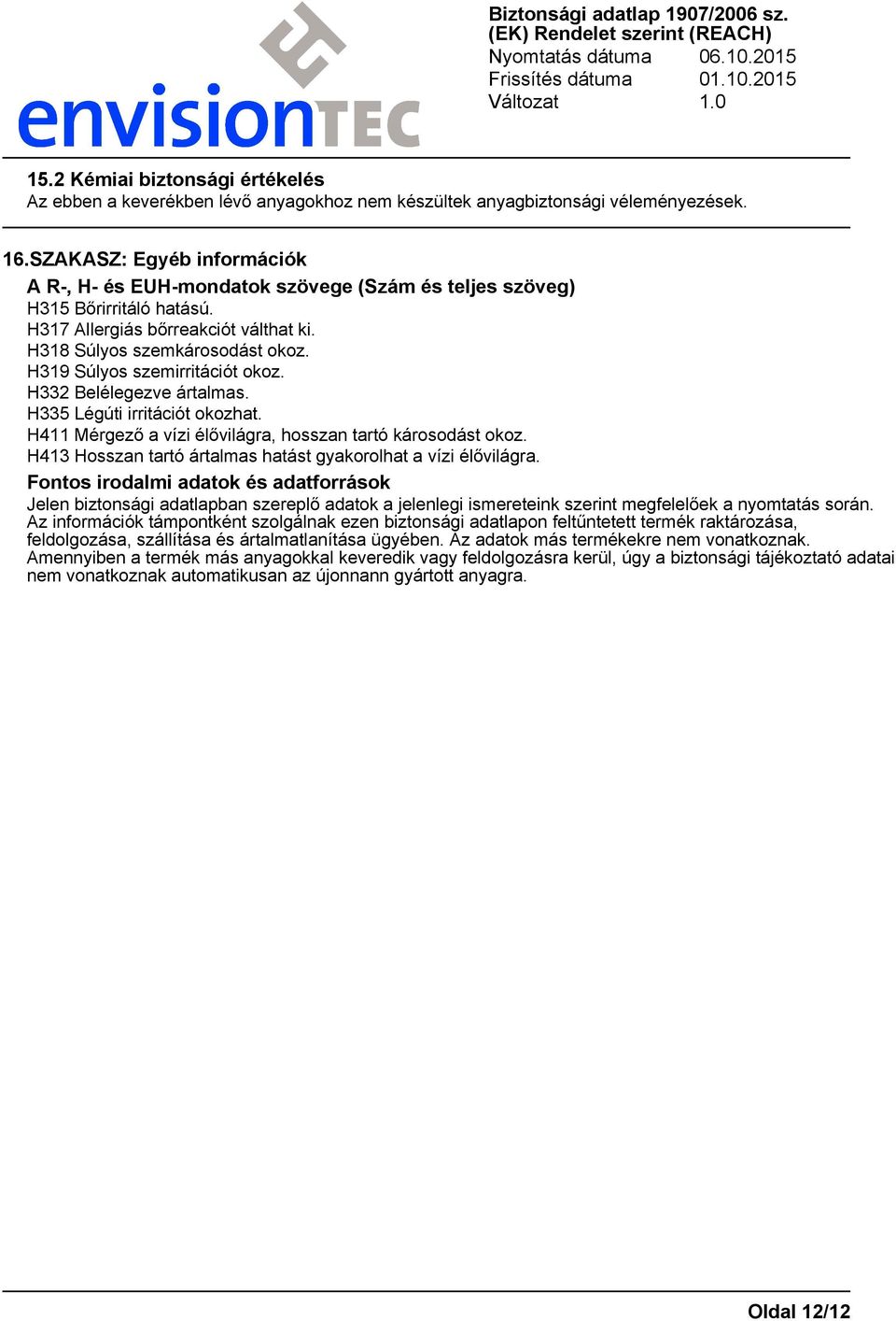 H319 Súlyos szemirritációt okoz. H332 Belélegezve ártalmas. H335 Légúti irritációt okozhat. H411 Mérgező a vízi élővilágra, hosszan tartó károsodást okoz.