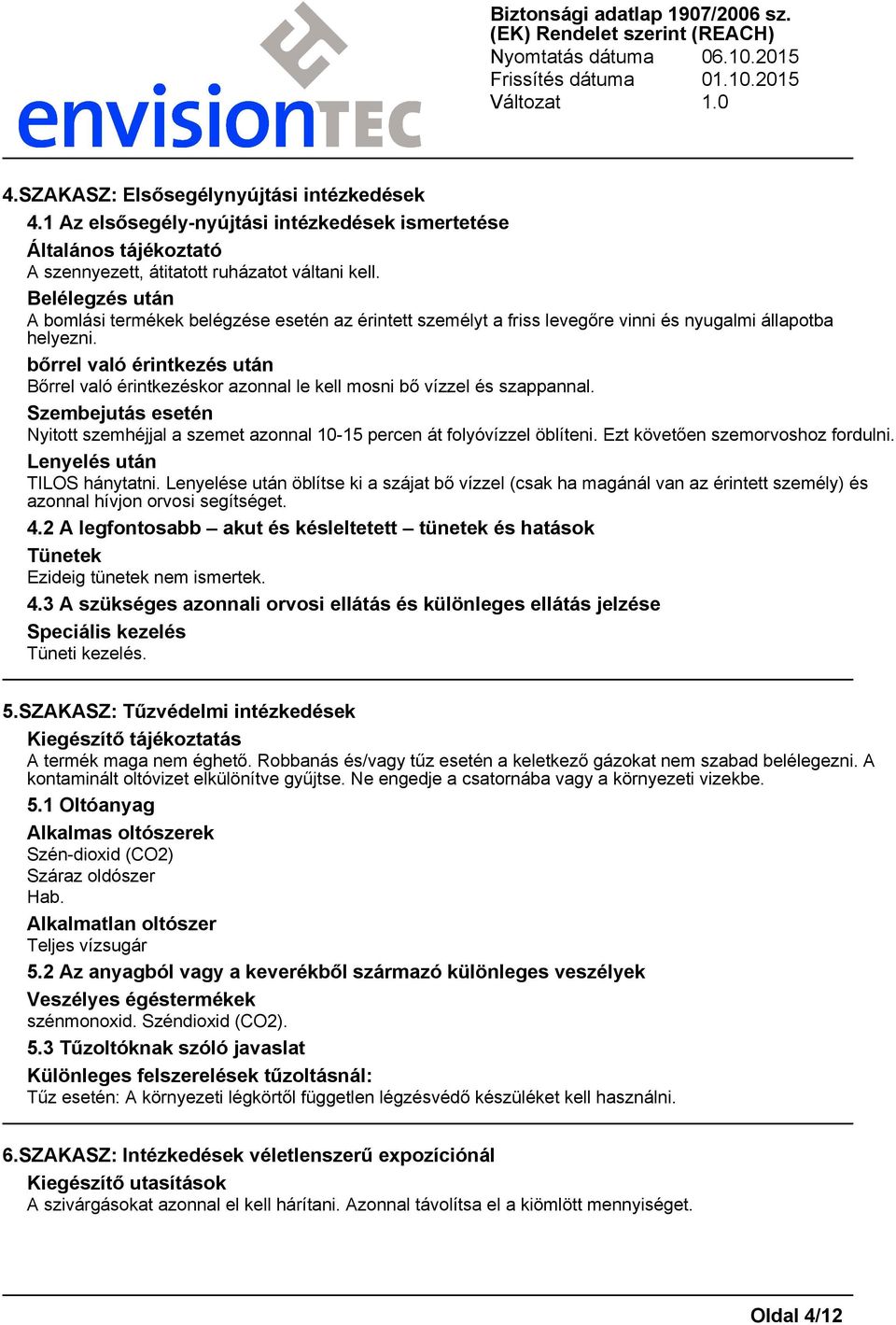 bőrrel való érintkezés után Bőrrel való érintkezéskor azonnal le kell mosni bő vízzel és szappannal. Szembejutás esetén Nyitott szemhéjjal a szemet azonnal 10-15 percen át folyóvízzel öblíteni.
