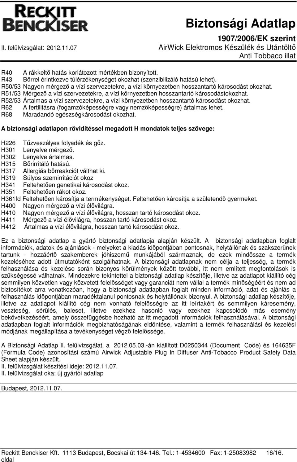 R52/53 Ártalmas a vízi szervezetekre, a vízi környezetben hosszantartó károsodást okozhat. R62 A fertilitásra (fogamzóképességre vagy nemzőképességre) ártalmas lehet.