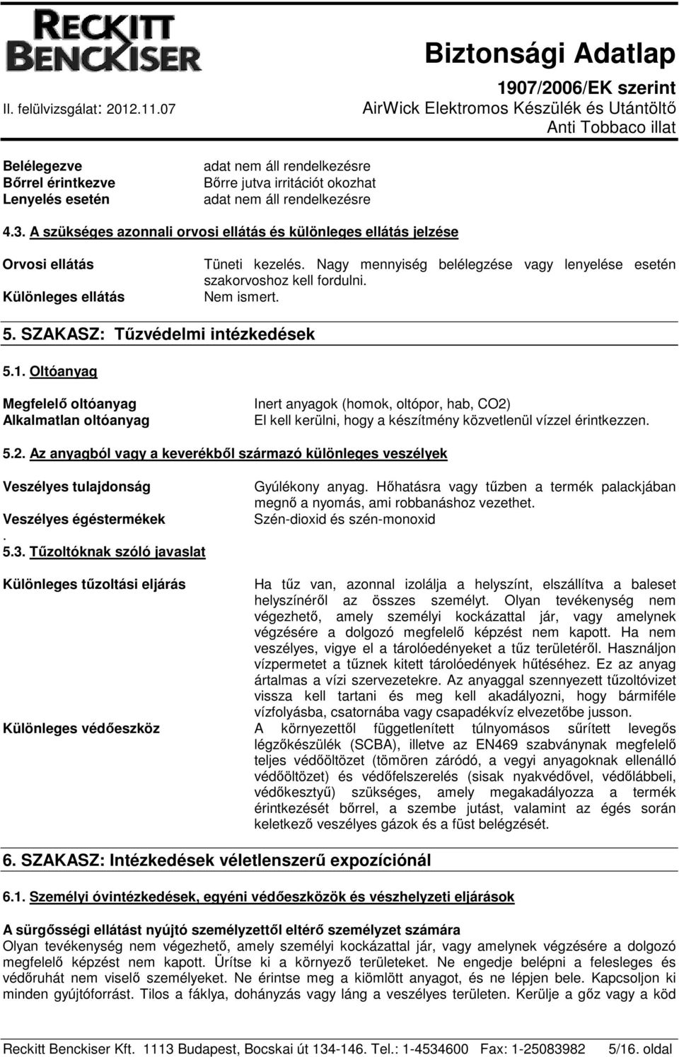 Oltóanyag Megfelelő oltóanyag Alkalmatlan oltóanyag Inert anyagok (homok, oltópor, hab, CO2) El kell kerülni, hogy a készítmény közvetlenül vízzel érintkezzen. 5.2. Az anyagból vagy a keverékből származó különleges veszélyek Veszélyes tulajdonság Veszélyes égéstermékek.