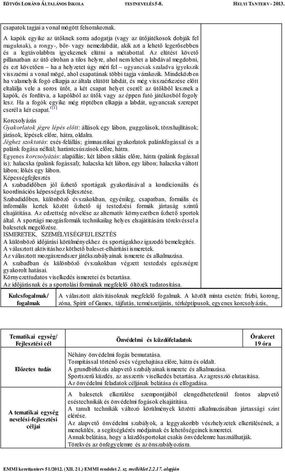 Az elütést követő pillanatban az ütő elrohan a tilos helyre, ahol nem lehet a labdával megdobni, és ezt követően ha a helyzetet úgy méri fel ugyancsak szaladva igyekszik visszaérni a vonal mögé, ahol