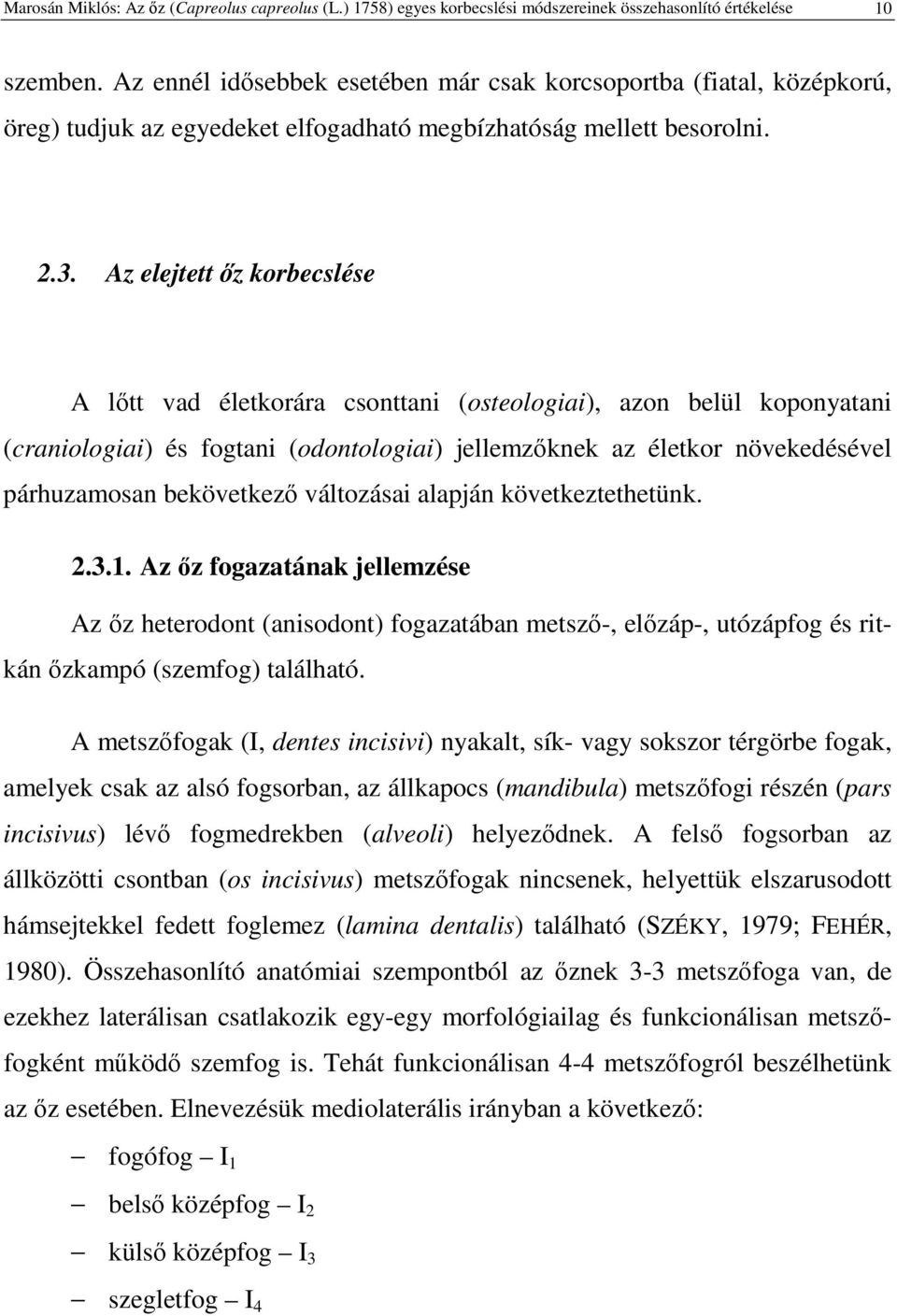 Az elejtett z korbecslése A ltt vad életkorára csonttani (osteologiai), azon belül koponyatani (craniologiai) és fogtani (odontologiai) jellemzknek az életkor növekedésével párhuzamosan bekövetkez