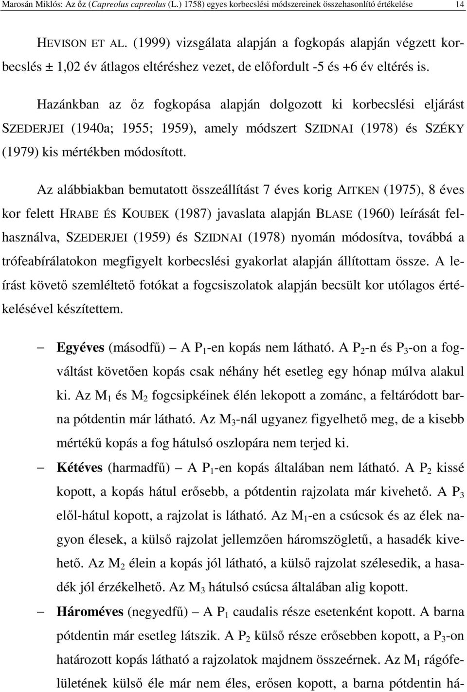 Hazánkban az z fogkopása alapján dolgozott ki korbecslési eljárást SZEDERJEI (1940a; 1955; 1959), amely módszert SZIDNAI (1978) és SZÉKY (1979) kis mértékben módosított.