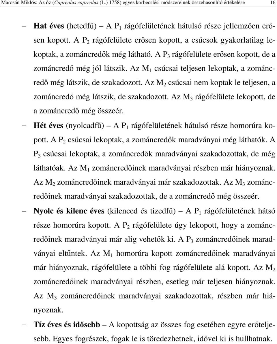 Az M 1 csúcsai teljesen lekoptak, a zománcred még látszik, de szakadozott. Az M 2 csúcsai nem koptak le teljesen, a zománcred még látszik, de szakadozott.