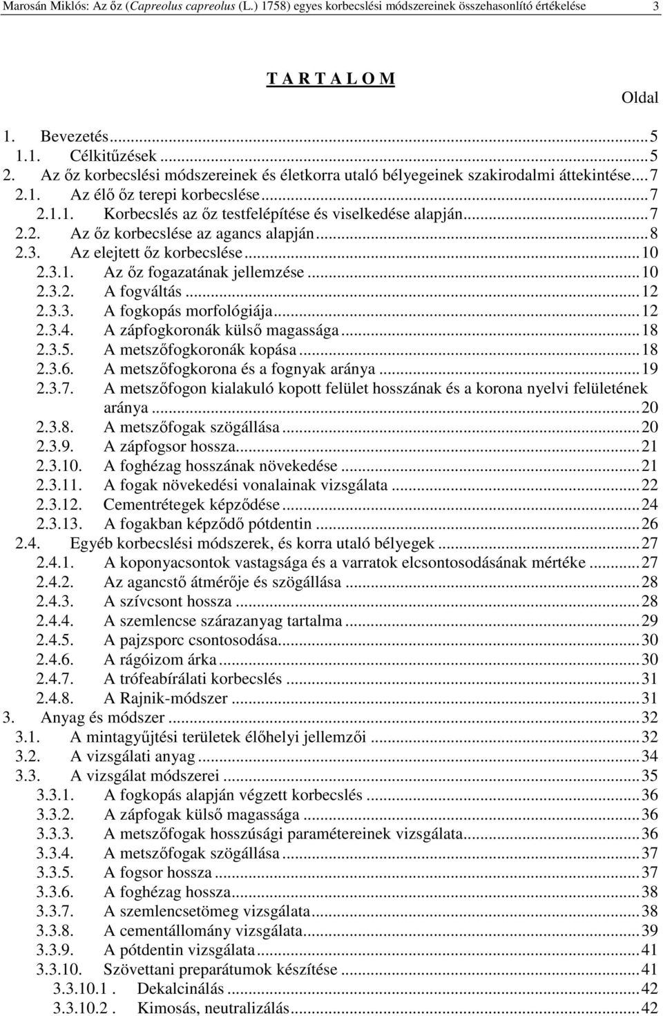 ..8 2.3. Az elejtett z korbecslése...10 2.3.1. Az z fogazatának jellemzése...10 2.3.2. A fogváltás...12 2.3.3. A fogkopás morfológiája...12 2.3.4. A zápfogkoronák küls magassága...18 2.3.5.