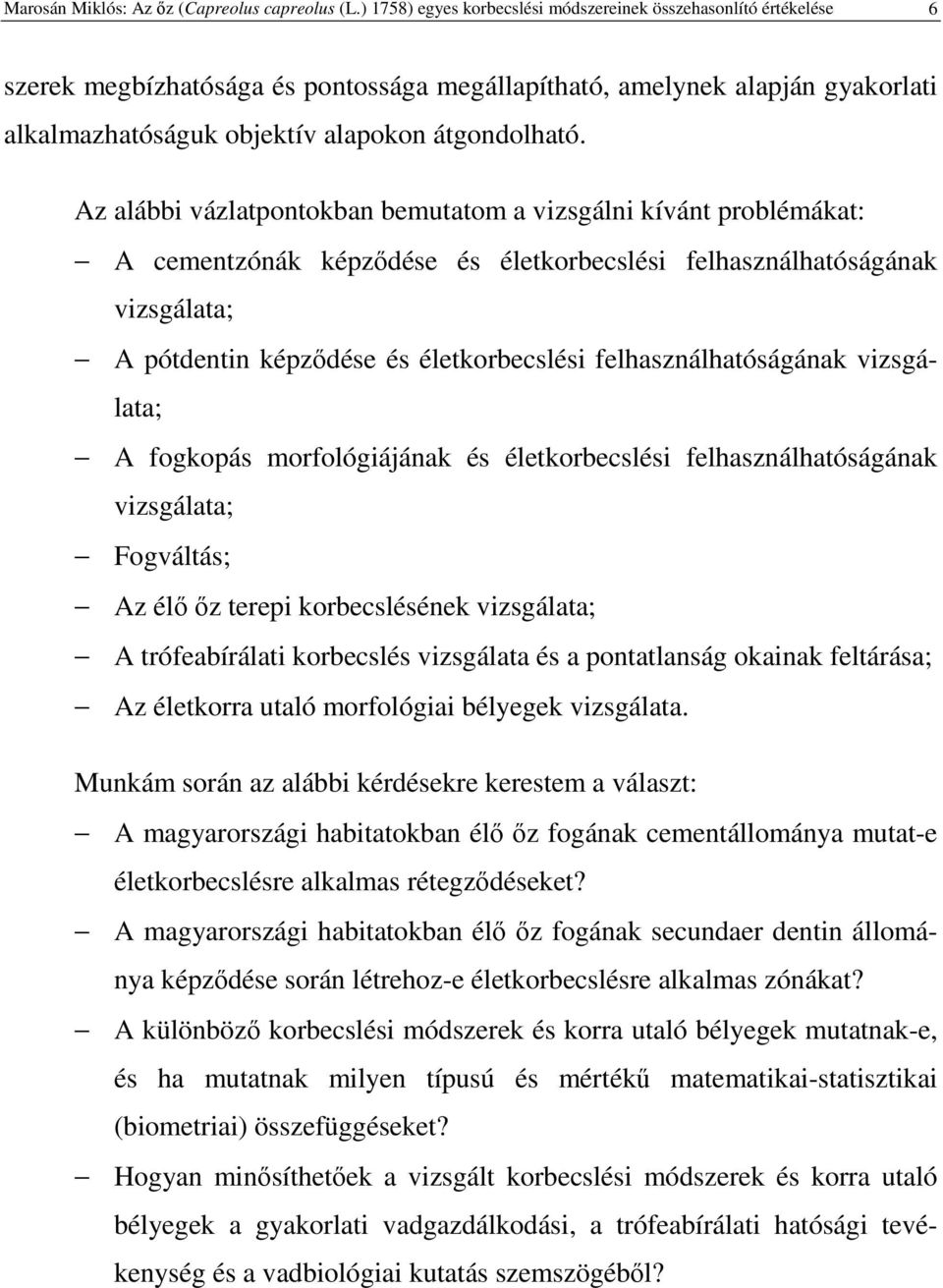 Az alábbi vázlatpontokban bemutatom a vizsgálni kívánt problémákat: A cementzónák képzdése és életkorbecslési felhasználhatóságának vizsgálata; A pótdentin képzdése és életkorbecslési