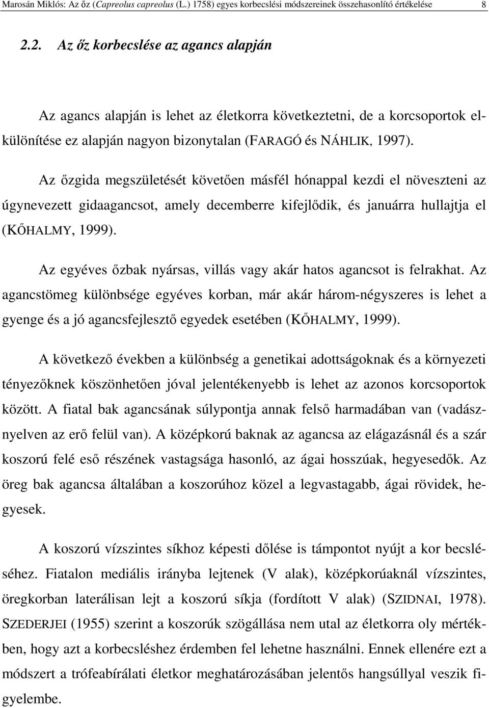 Az zgida megszületését követen másfél hónappal kezdi el növeszteni az úgynevezett gidaagancsot, amely decemberre kifejldik, és januárra hullajtja el (KHALMY, 1999).