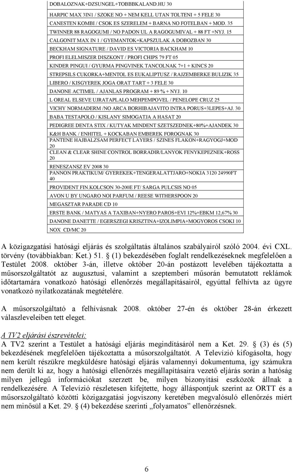 15 CALGONIT MAX IN 1 / GYEMANTOK+KAPSZULAK A DOBOZBAN 30 BECKHAM SIGNATURE / DAVID ES VICTORIA BACKHAM 10 PROFI ELELMISZER DISZKONT / PROFI CHIPS 79 FT 05 KINDER PINGUI / GYURMA PINGVINEK TANCOLNAK