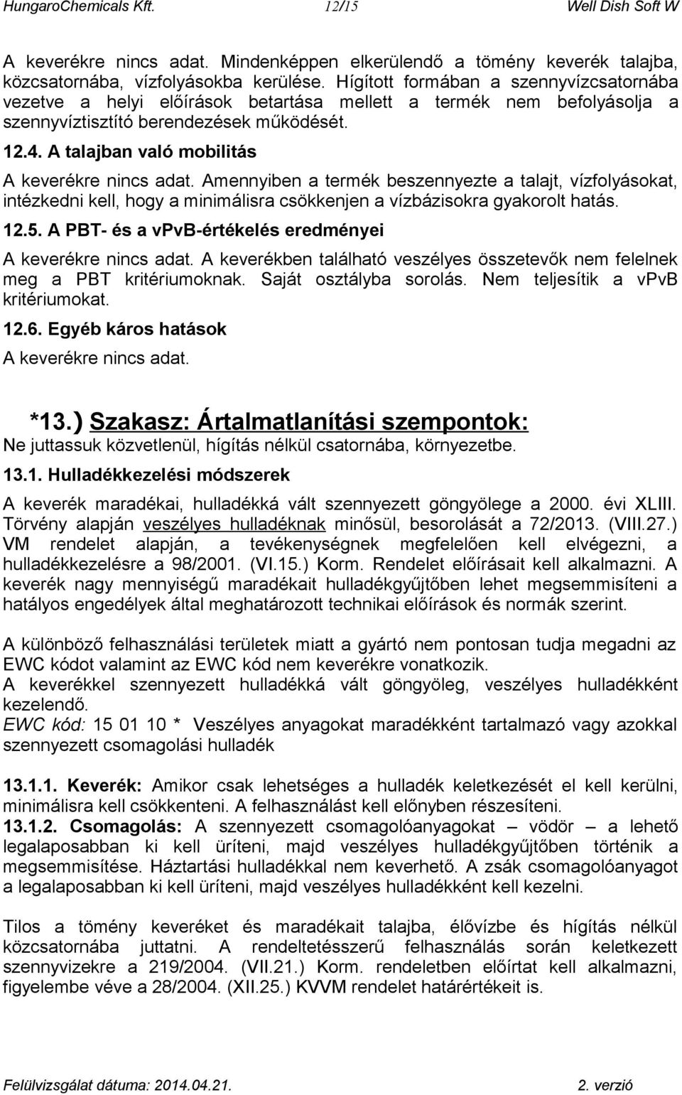 Amennyiben a termék beszennyezte a talajt, vízfolyásokat, intézkedni kell, hogy a minimálisra csökkenjen a vízbázisokra gyakorolt hatás. 12.5. A PBT- és a vpvb-értékelés eredményei A keverékre.