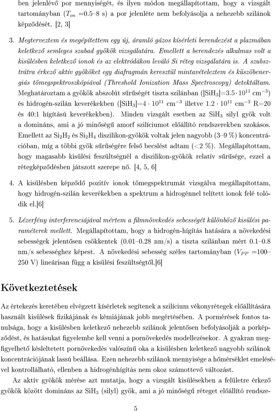 Emellett a berendezés alkalmas volt a kisülésben keletkez ionok és az elektródákon leváló Si réteg vizsgálatára is.