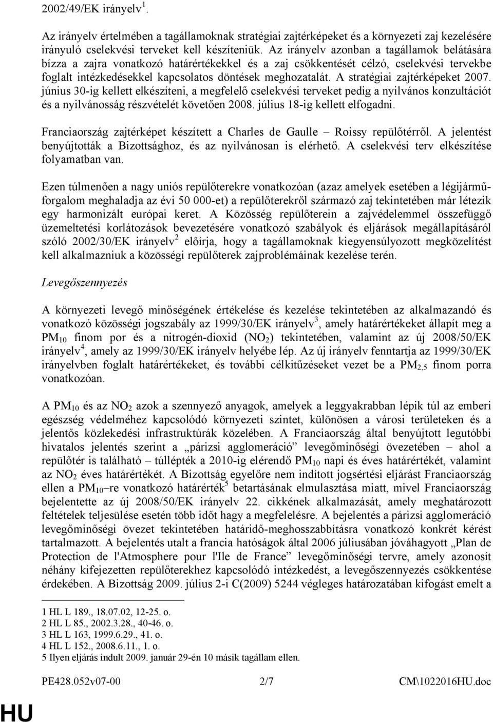 A stratégiai zajtérképeket 2007. június 30-ig kellett elkészíteni, a megfelelő cselekvési terveket pedig a nyilvános konzultációt és a nyilvánosság részvételét követően 2008.