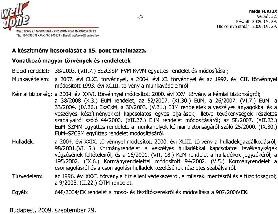 törvény a munkavédelemről. Kémiai biztonság: a 2004. évi XXVI. törvénnyel módosított 2000. évi XXV. törvény a kémiai biztonságról; a 38/2008 (X.3.) EüM rendelet, az 52/2007. (XI.30.) EüM, a 26/2007.