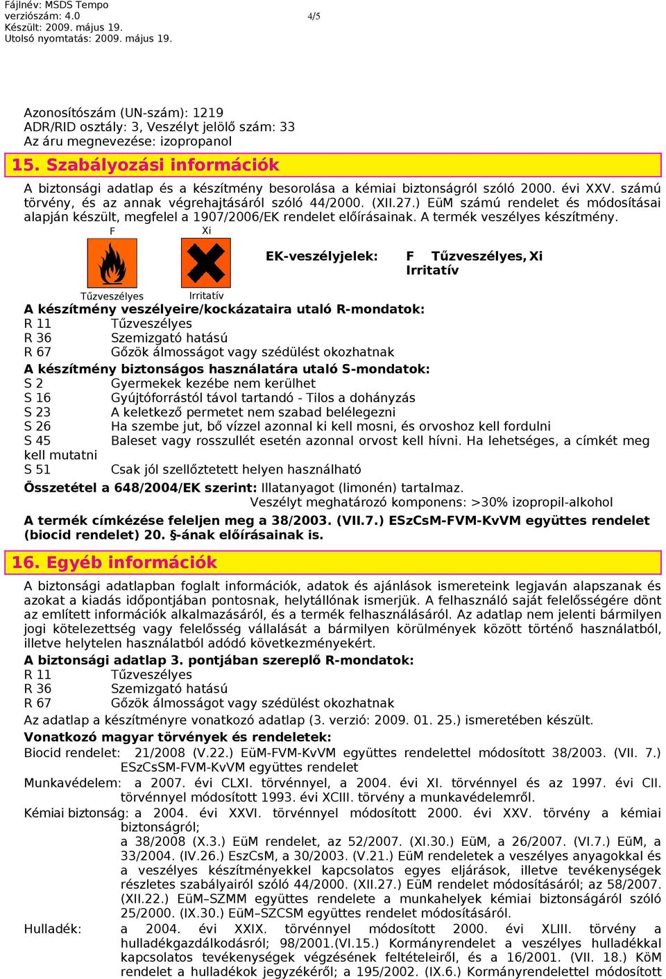 ) EüM számú rendelet és módosításai alapján készült, megfelel a 1907/2006/EK rendelet előírásainak. A termék veszélyes készítmény.